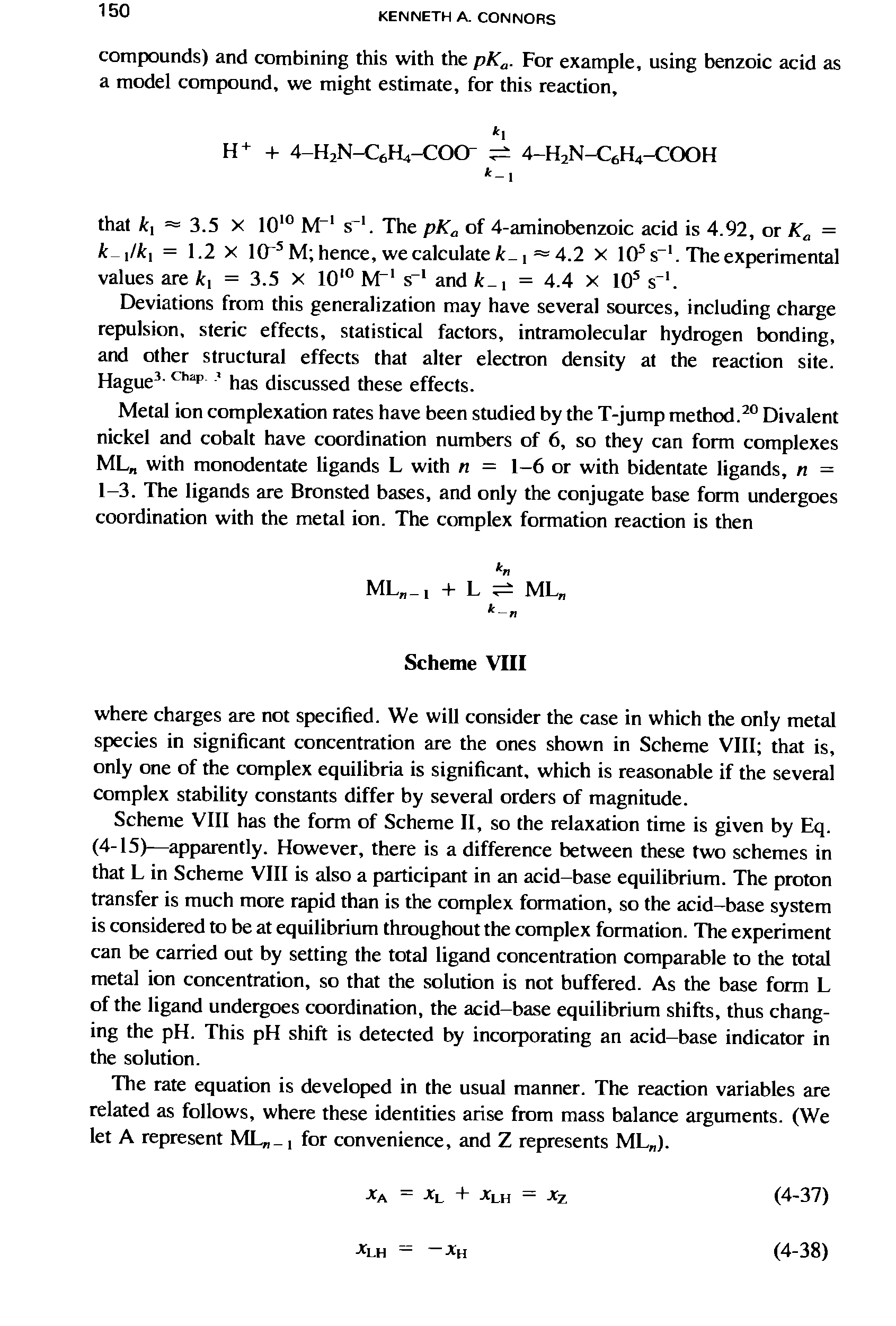 Scheme VIII has the form of Scheme II, so the relaxation time is given by Eq. (4-15)—appjirently. However, there is a difference between these two schemes in that L in Scheme VIII is also a participant in an acid-base equilibrium. The proton transfer is much more rapid than is the complex formation, so the acid-base system is considered to be at equilibrium throughout the complex formation. The experiment can be carried out by setting the total ligand concentration comparable to the total metal ion concentration, so that the solution is not buffered. As the base form L of the ligand undergoes coordination, the acid-base equilibrium shifts, thus changing the pH. This pH shift is detected by incorporating an acid-base indicator in the solution.