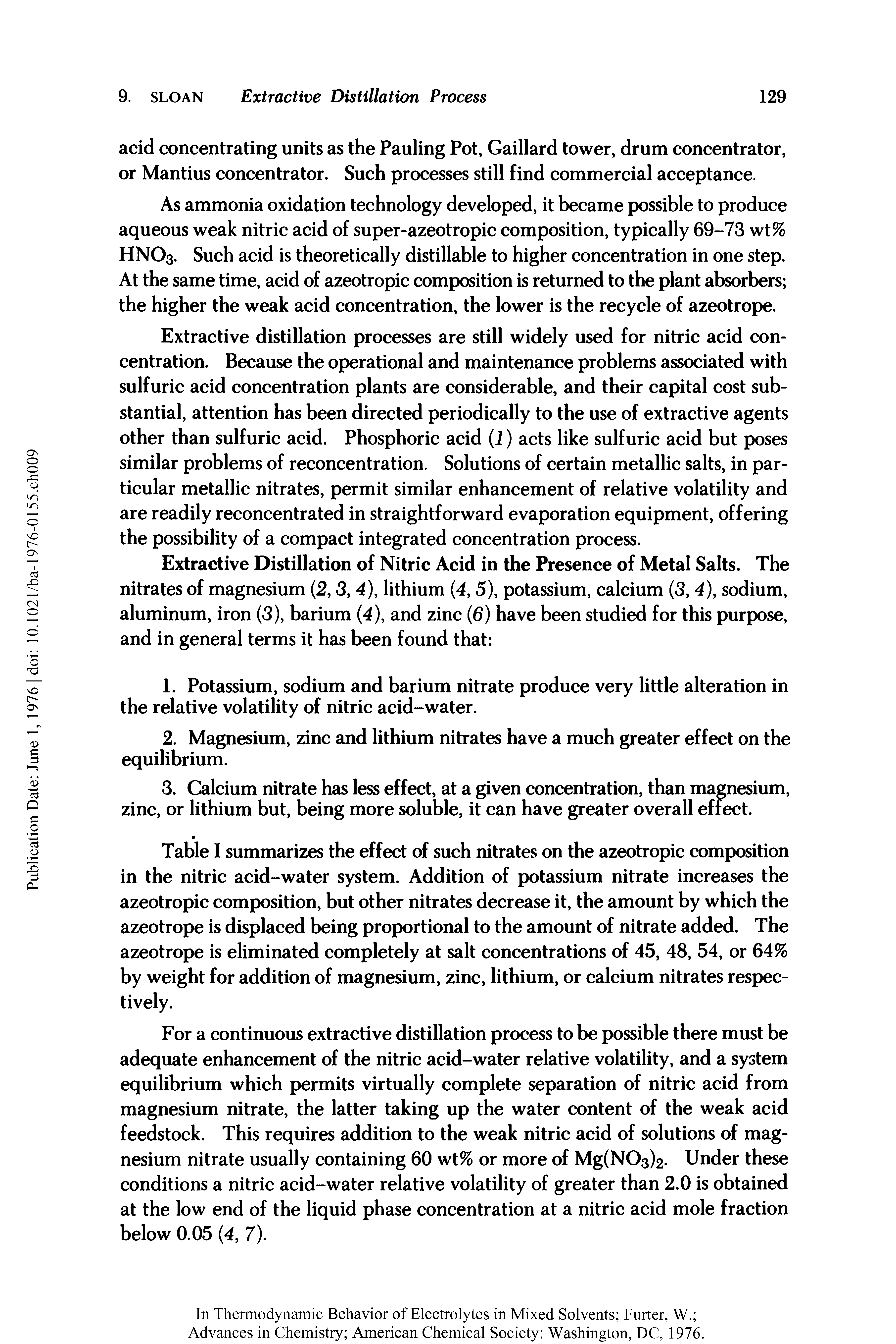 Table I summarizes the effect of such nitrates on the azeotropic composition in the nitric acid-water system. Addition of potassium nitrate increases the azeotropic composition, but other nitrates decrease it, the amount by which the azeotrope is displaced being proportional to the amount of nitrate added. The azeotrope is eliminated completely at salt concentrations of 45, 48, 54, or 64% by weight for addition of magnesium, zinc, lithium, or calcium nitrates respectively.