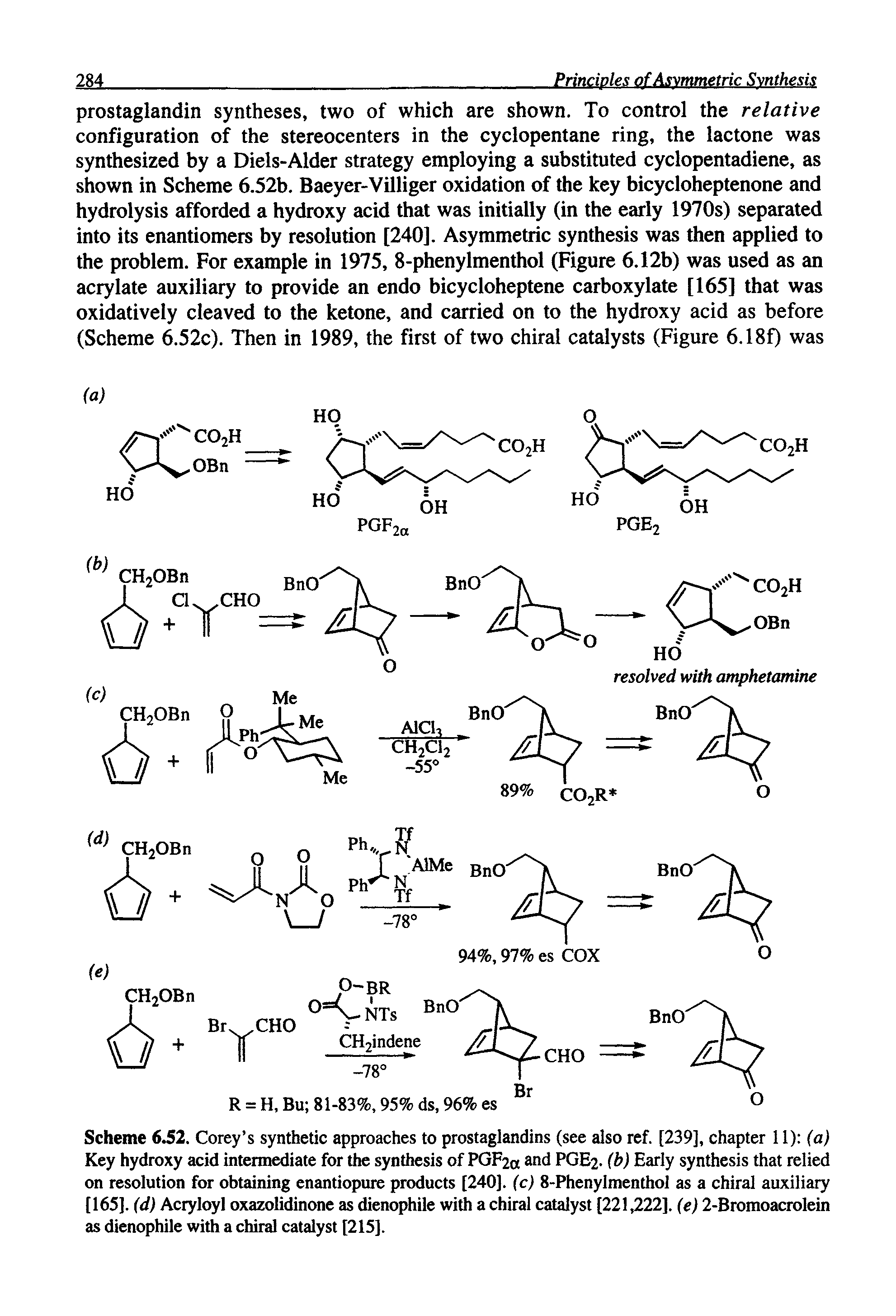 Scheme 6.52. Corey s synthetic approaches to prostaglandins (see also ref. [239], chapter 11) (a) Key hydroxy acid intermediate for the synthesis of PGF2 and PGE2. (b) Early synthesis that relied on resolution for obtaining enantiopure products [240]. (c) 8-Phenylmenthol as a chiral auxiliary [165]. (d) Acryloyl oxazolidinone as dienophile with a chiral catalyst [221,222]. (e) 2-Bromoacrolein as dienophile with a chiral catalyst [215],...