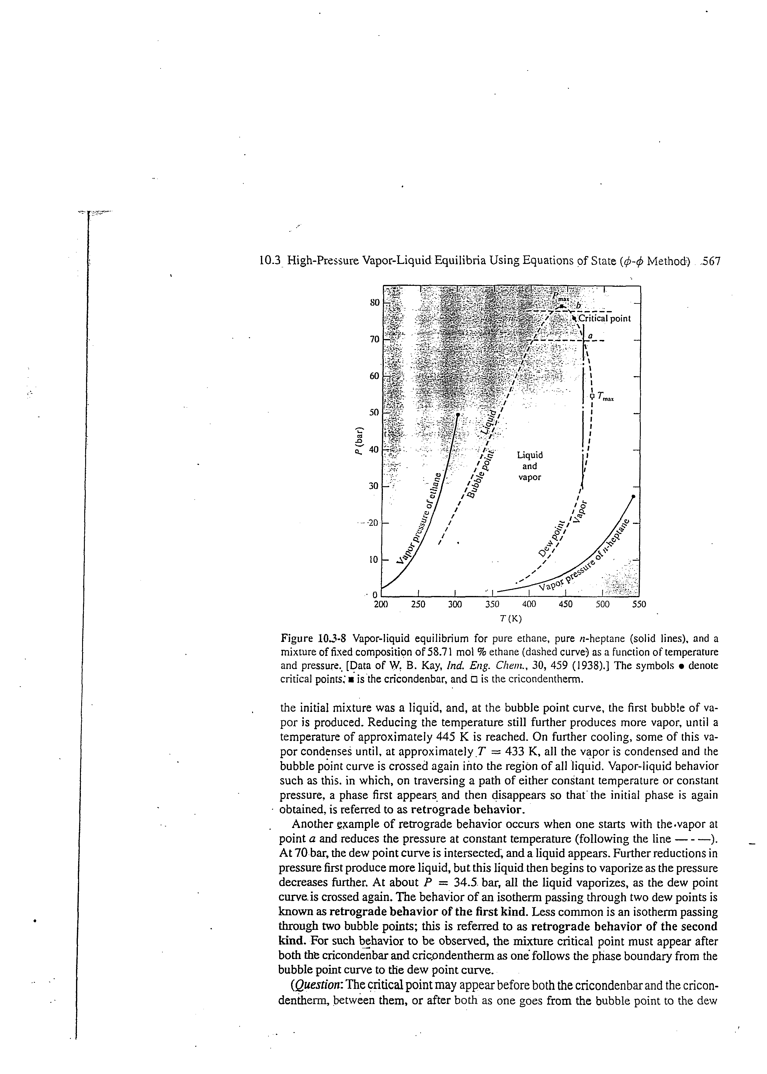 Figure 103-8 Vapor-liquid equilibrium for pure ethane, pure u-heptane (solid lines), and a mixture of fixed composition of 58.71 mol % ethane (dashed curve) as a function of temperature and pressure., [Data of V B. Kay, Ind. Eng. Chem., 30, 459 (1938).] The symbols denote critical points. is the cricondenbar, and O is the cricondentherm.