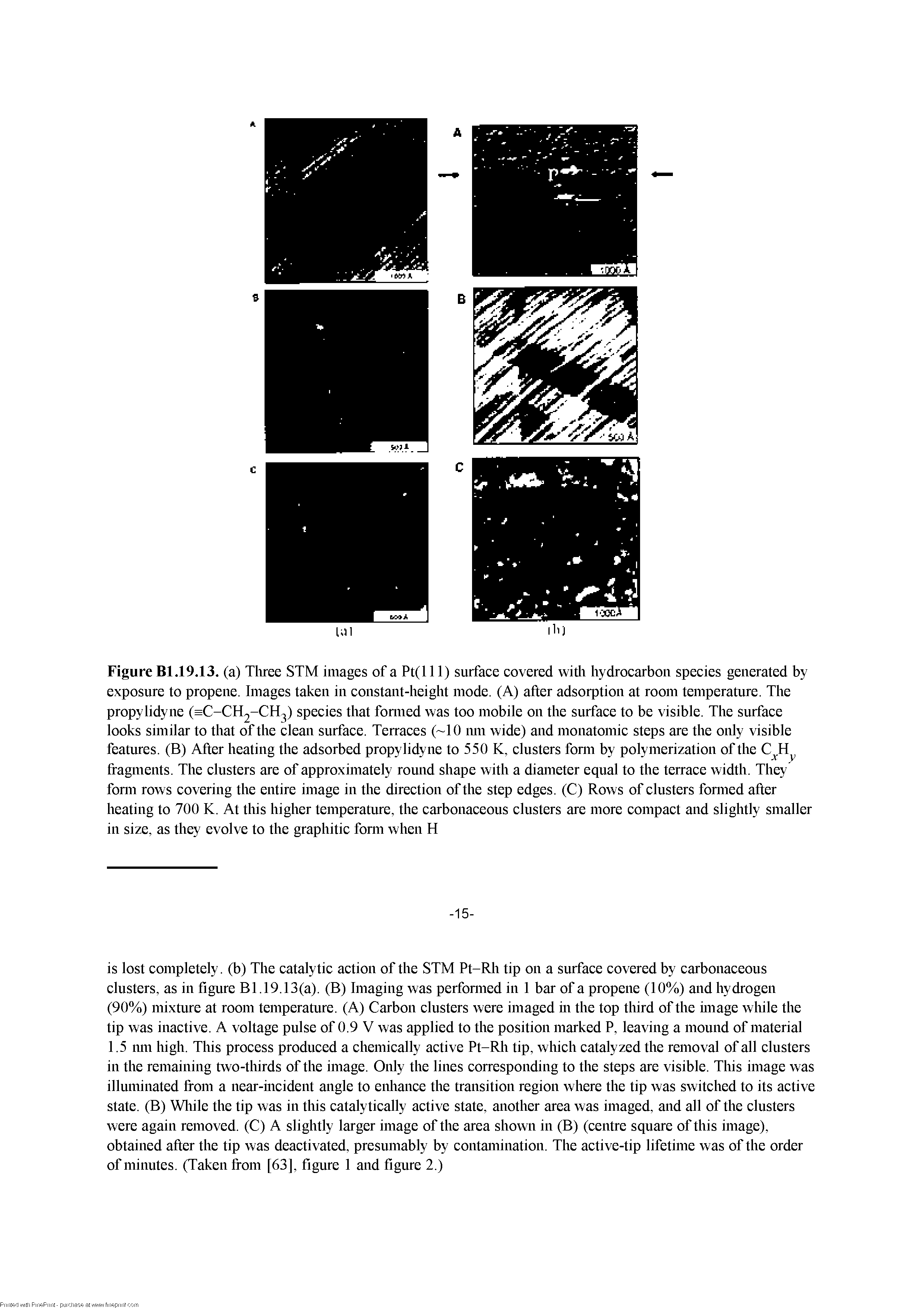 Figure Bl.19.13. (a) Tliree STM images of a Pt(l 11) surface covered witli hydrocarbon species generated by exposure to propene. Images taken in constant-height mode. (A) after adsorption at room temperature. The propylidyne (=C-CH2-CH2) species that fomied was too mobile on the surface to be visible. The surface looks similar to that of the clean surface. Terraces ( 10 mn wide) and monatomic steps are the only visible features. (B) After heating the adsorbed propylidyne to 550 K, clusters fonn by polymerization of the C H...