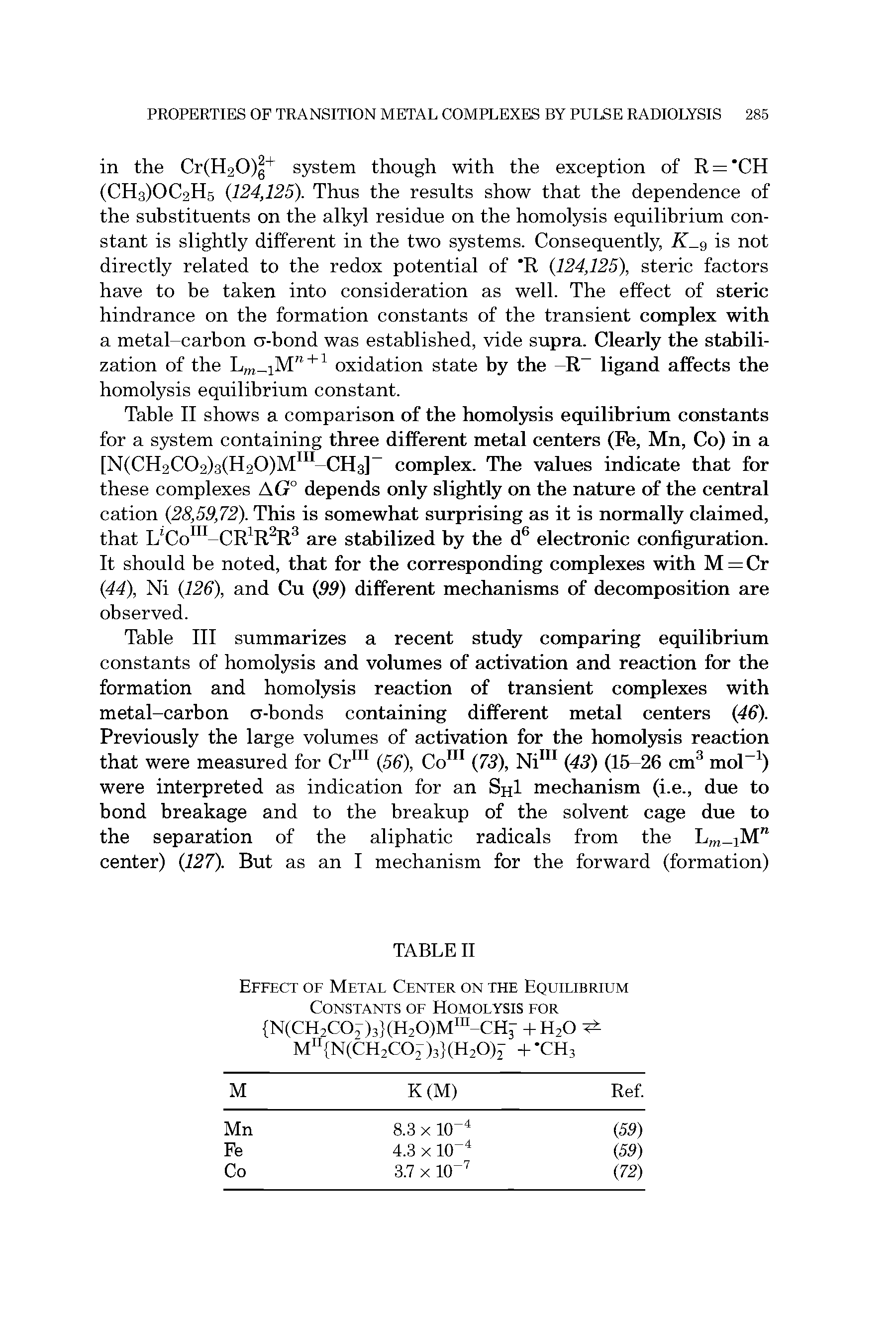 Table III summarizes a recent study comparing equilibrium constants of homolysis and volumes of activation and reaction for the formation and homolysis reaction of transient complexes with metal-carbon -bonds containing different metal centers (46). Previously the large volumes of activation for the homolysis reaction that were measured for Cr111 (56), Co111 (73), Ni111 (43) (15-26 cm3 mol-1) were interpreted as indication for an ShI mechanism (i.e., due to bond breakage and to the breakup of the solvent cage due to the separation of the aliphatic radicals from the Lm 2Mre center) (127). But as an I mechanism for the forward (formation)...