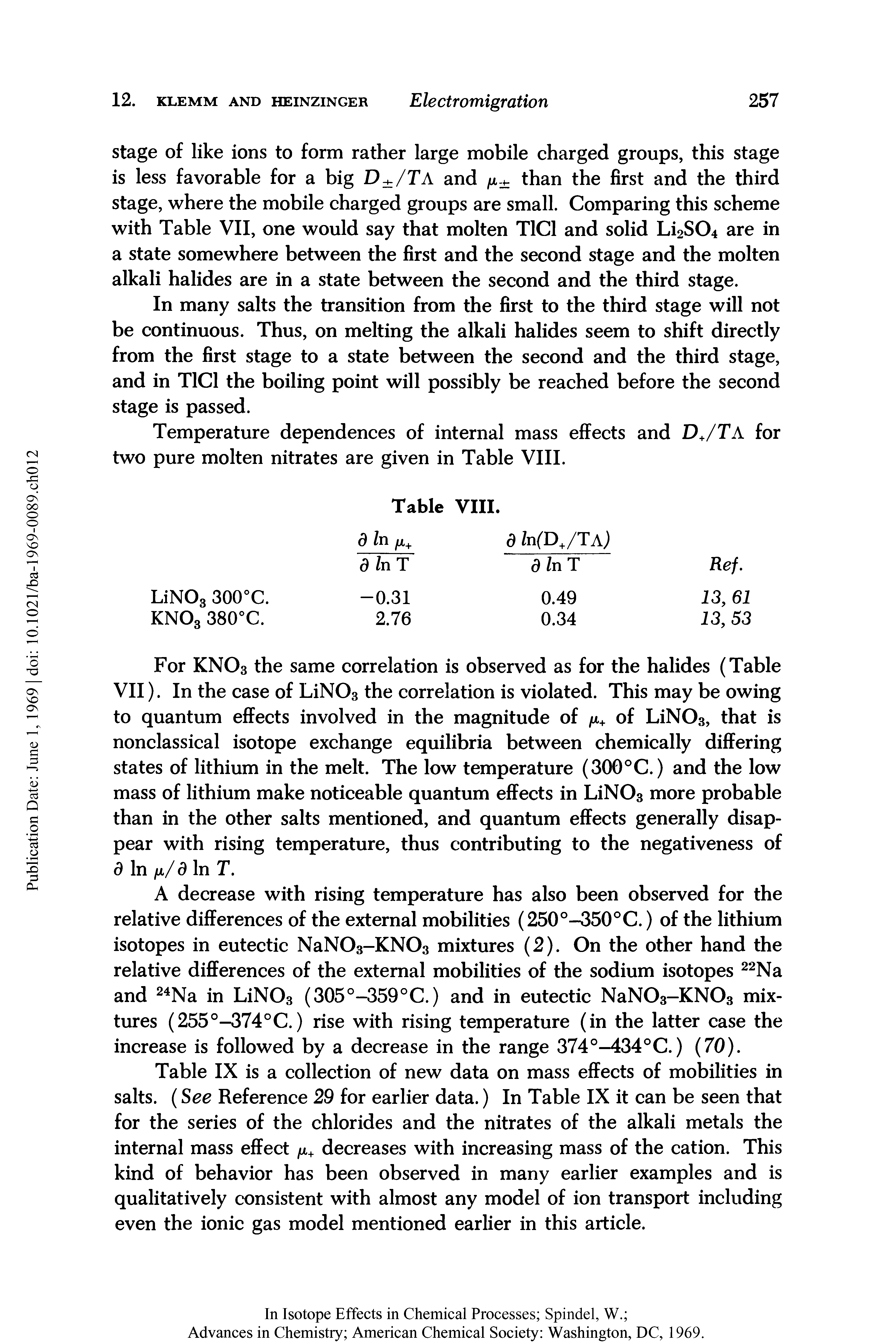 Table IX is a collection of new data on mass effects of mobilities in salts. (See Reference 29 for earlier data.) In Table IX it can be seen that for the series of the chlorides and the nitrates of the alkali metals the internal mass effect /x+ decreases with increasing mass of the cation. This kind of behavior has been observed in many earlier examples and is qualitatively consistent with almost any model of ion transport including even the ionic gas model mentioned earlier in this article.