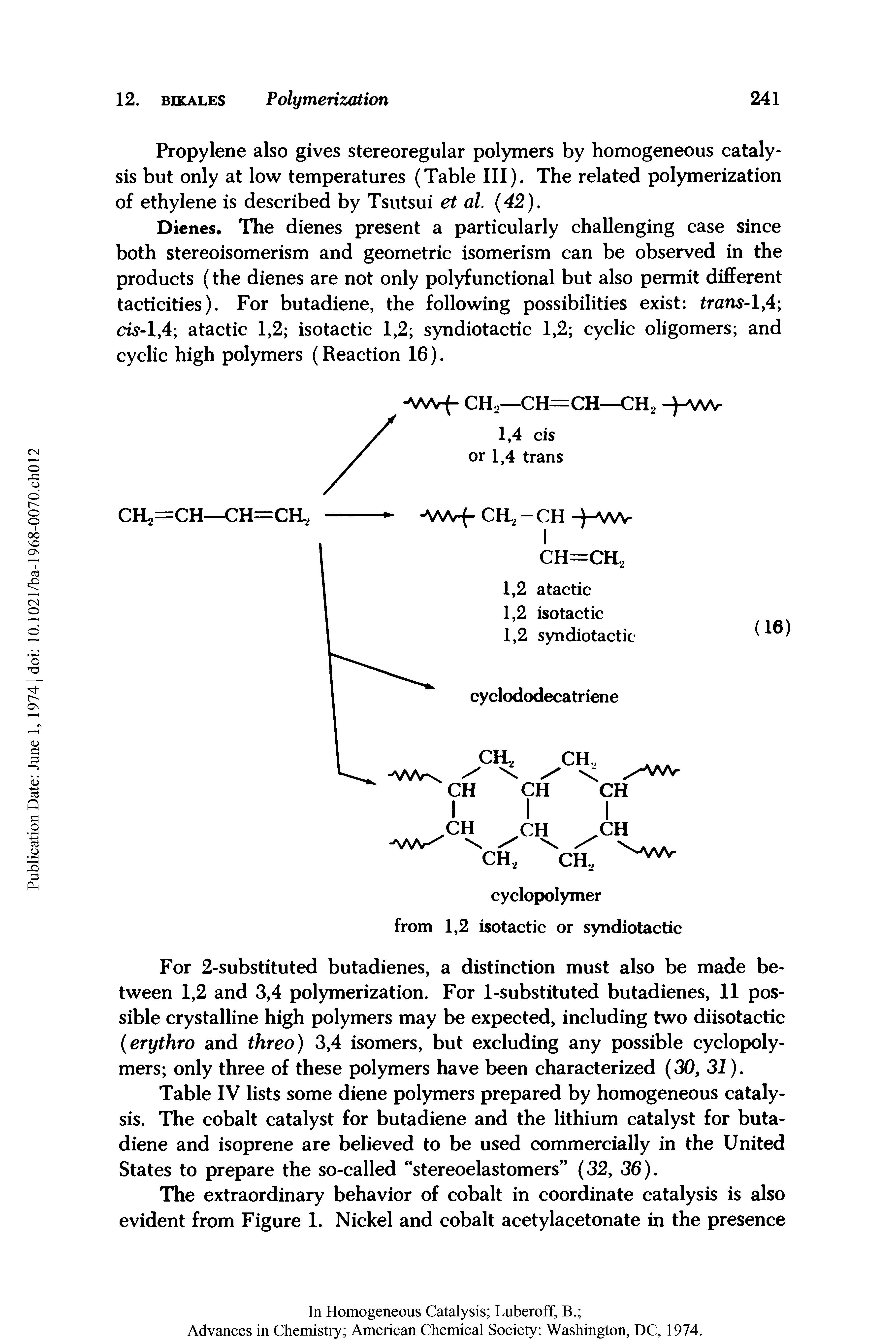 Table IV lists some diene polymers prepared by homogeneous catalysis. The cobalt catalyst for butadiene and the lithium catalyst for butadiene and isoprene are believed to be used commercially in the United States to prepare the so-called stereoelastomers (32, 36).