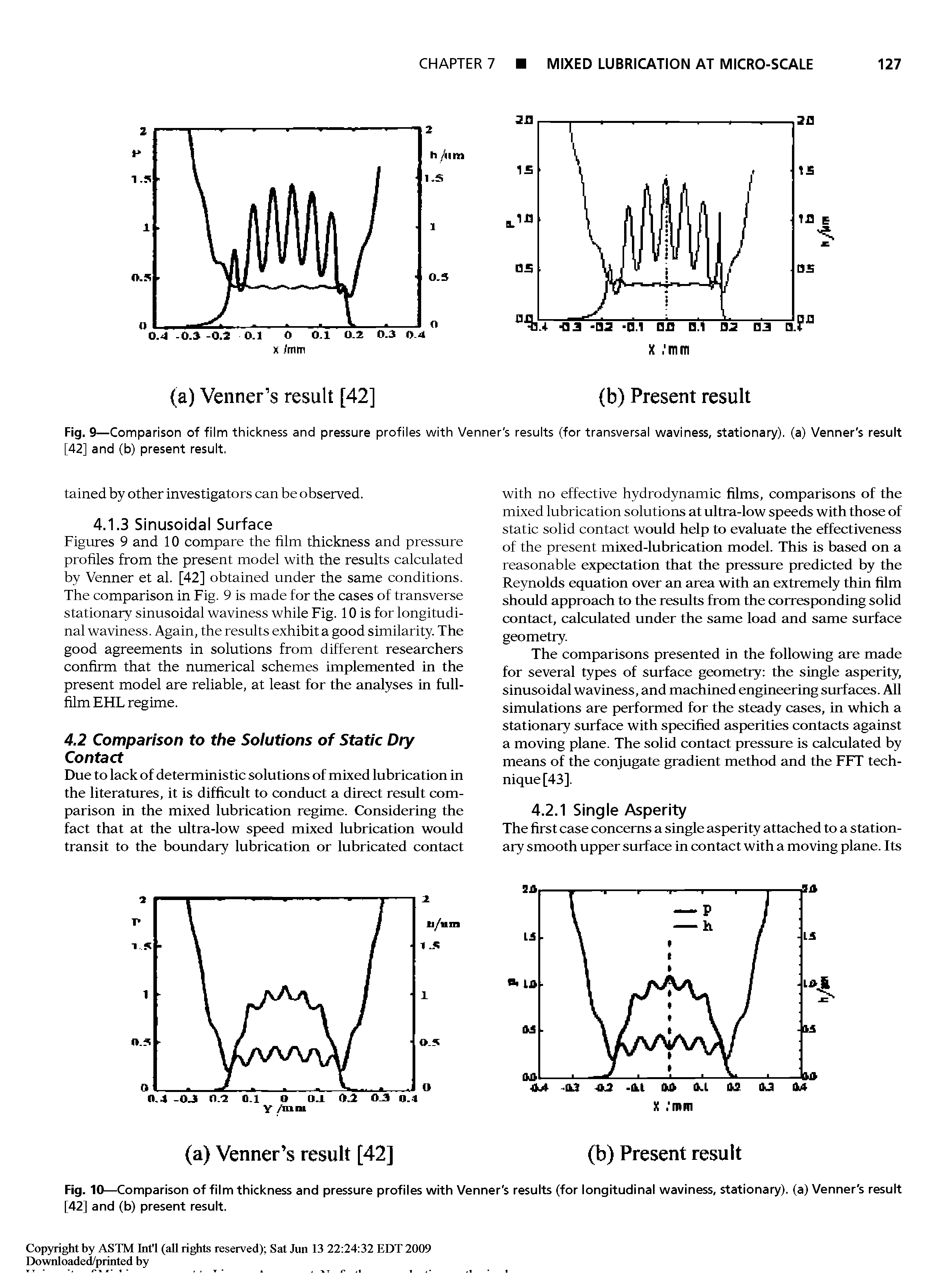 Figures 9 and 10 compare the him thickness and pressure prohles from the present model with the results calculated by Venner et al. [42] obtained under the same conditions. The comparison in Fig. 9 is made for the cases of transverse stationary sinusoidal waviness while Fig. 10 is for longitudinal waviness. Again, the results exhibit a good similarity. The good agreements in solutions from different researchers conhrm that the numerical schemes implemented in the present model are reliable, at least for the analyses in full-hlm EHL regime.