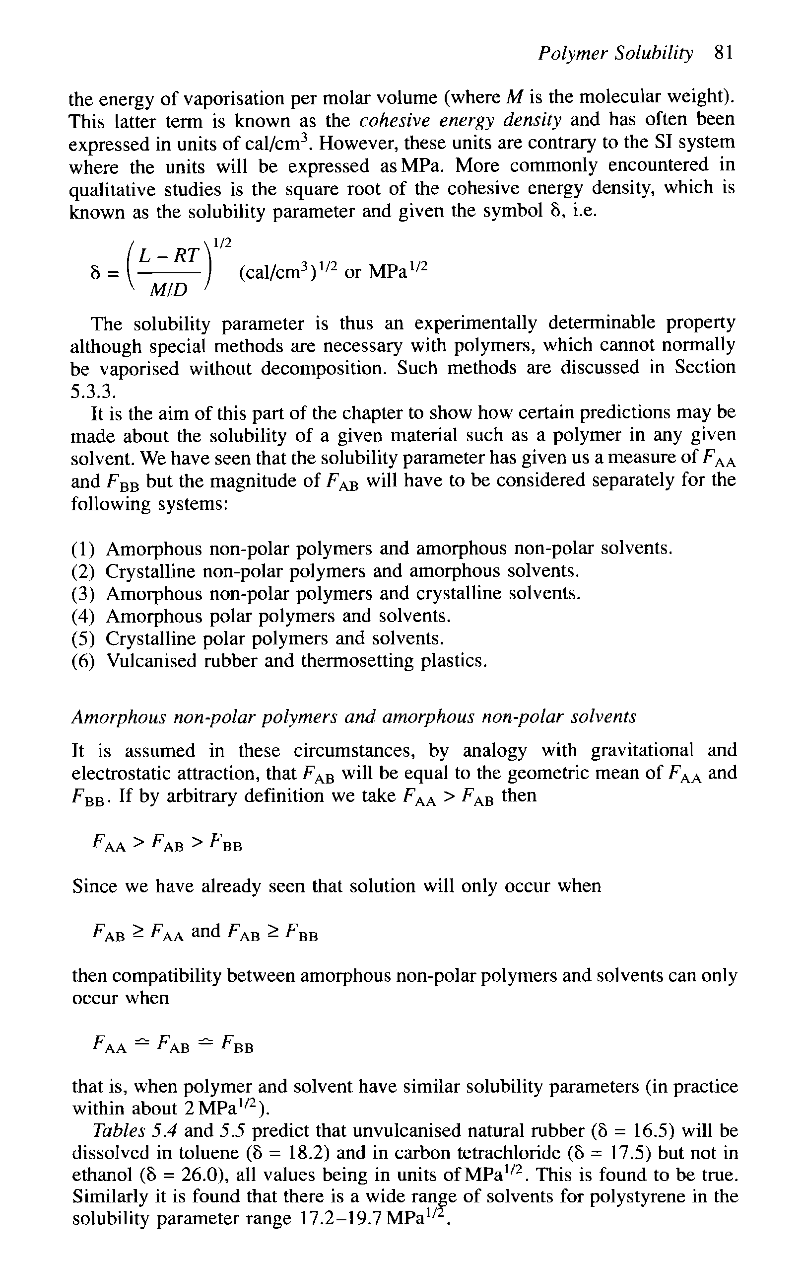 Tables 5.4 and 5.5 predict that unvulcanised natural rubber (8 = 16.5) will be dissolved in toluene (8 = 18.2) and in carbon tetrachloride (8 = 17.5) but not in ethanol (8 = 26.0), all values being in units ofMPa. This is found to be true. Similarly it is found that there is a wide range of solvents for polystyrene in the solubility parameter range 17.2-19.7 MPa. ...