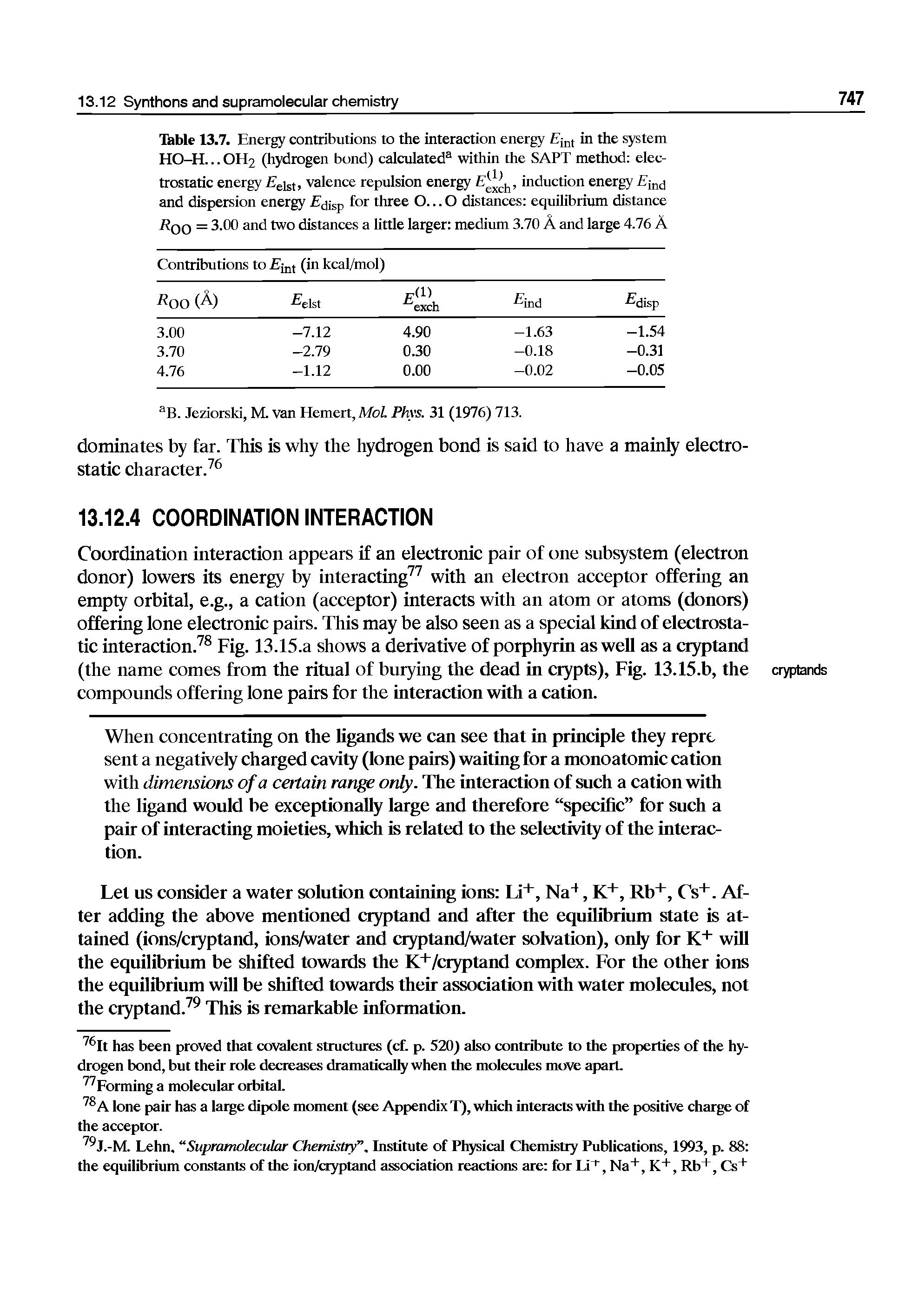 Table 13.7. Energy contributions to the interaction energy in the system HO-H... OH2 (hydrogen bond) calculated within the SAPT method electrostatic energy elst. valence repulsion energy Eg ch eduction energy Ejmj and dispersion energy Ejisp three 0...0 distances equilibrium distance Rqq = 3.00 and two distances a little larger medium 3.70 A and large 4.76 A...