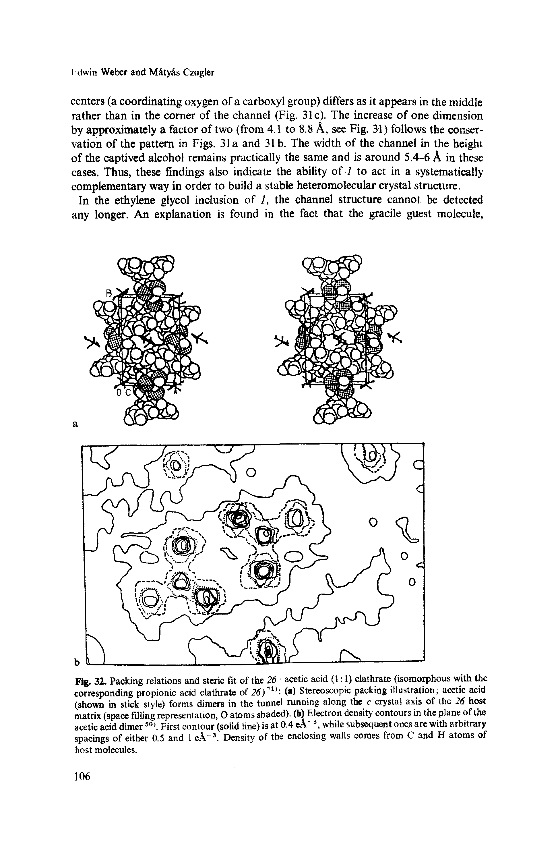 Fig. 32. Packing relations and steric fit of the 26 acetic acid (1 1) clathrate (isomorphous with the corresponding propionic acid clathrate of 26)1U- (a) Stereoscopic packing illustration acetic acid (shown in stick style) forms dimers in the tunnel running along the c crystal axis of the 26 host matrix (space filling representation, O atoms shaded), (b) Electron density contours in the plane of the acetic acid dimer sa First contour (solid line) is at 0.4 eA" while subsequent ones are with arbitrary spacings of either 0.5 and 1 eA 3. Density of the enclosing walls comes from C and H atoms of host molecules.