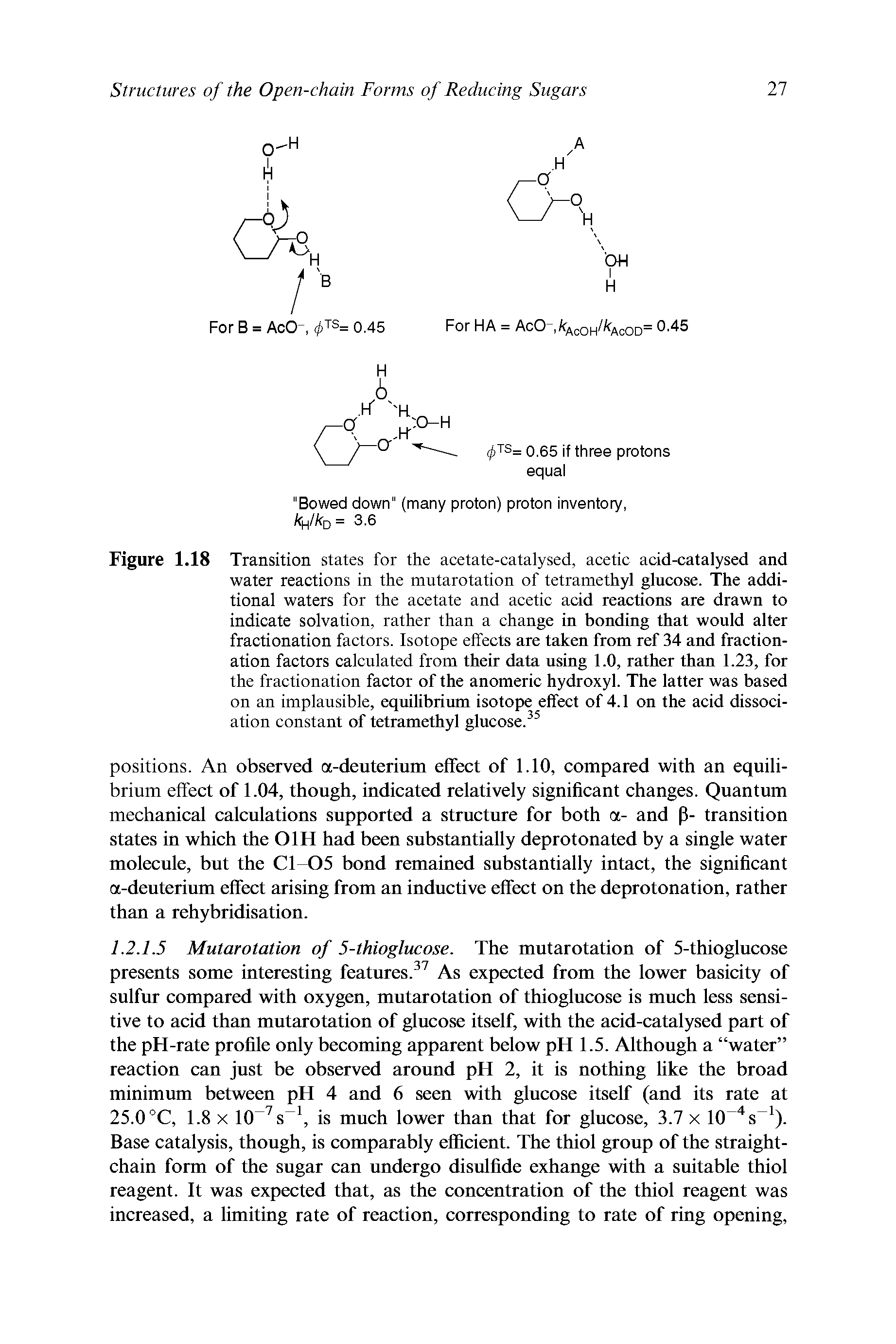 Figure 1.18 Transition states for the acetate-catalysed, acetic acid-catalysed and water reactions in the mutarotation of tetramethyl glucose. The additional waters for the acetate and acetic acid reactions are drawn to indicate solvation, rather than a change in bonding that would alter fractionation factors. Isotope effects are taken from ref 34 and fractionation factors calculated from their data using 1.0, rather than 1.23, for the fractionation factor of the anomeric hydroxyl. The latter was based on an implausible, equilibrium isotope effect of 4.1 on the acid dissociation constant of tetramethyl glucose. ...