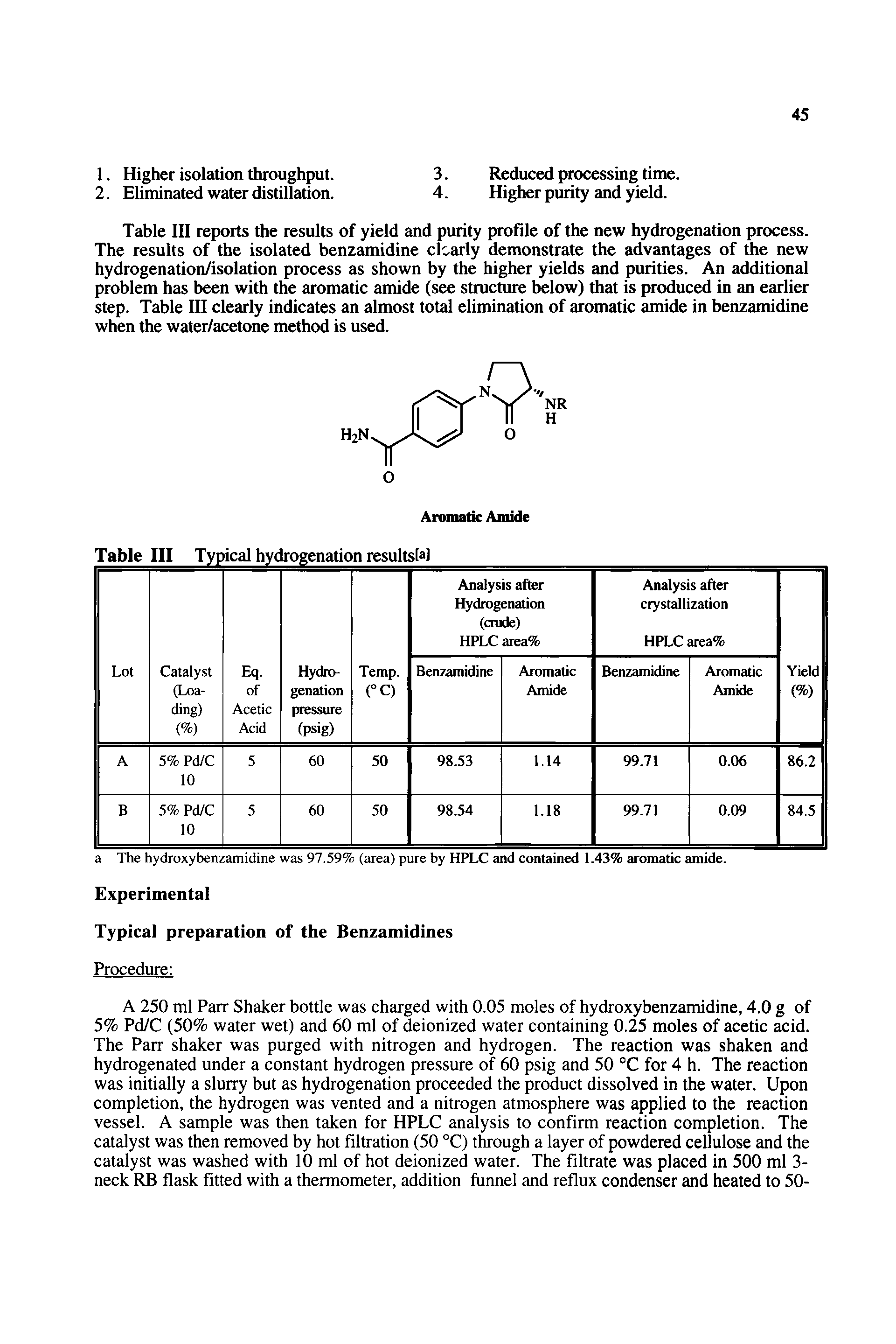 Table III reports the results of yield and purity profile of the new hydrogenation process. The results of the isolated benzamidine clearly demonstrate the advantages of the new hydrogenation/isolation process as shown by the higher yields and purities. An additional problem has been with the aromatic amide (see structure Mow) that is produced in an earlier step. Table III clearly indicates an almost total elimination of aromatic amide in benzamidine when the water/acetone method is used.