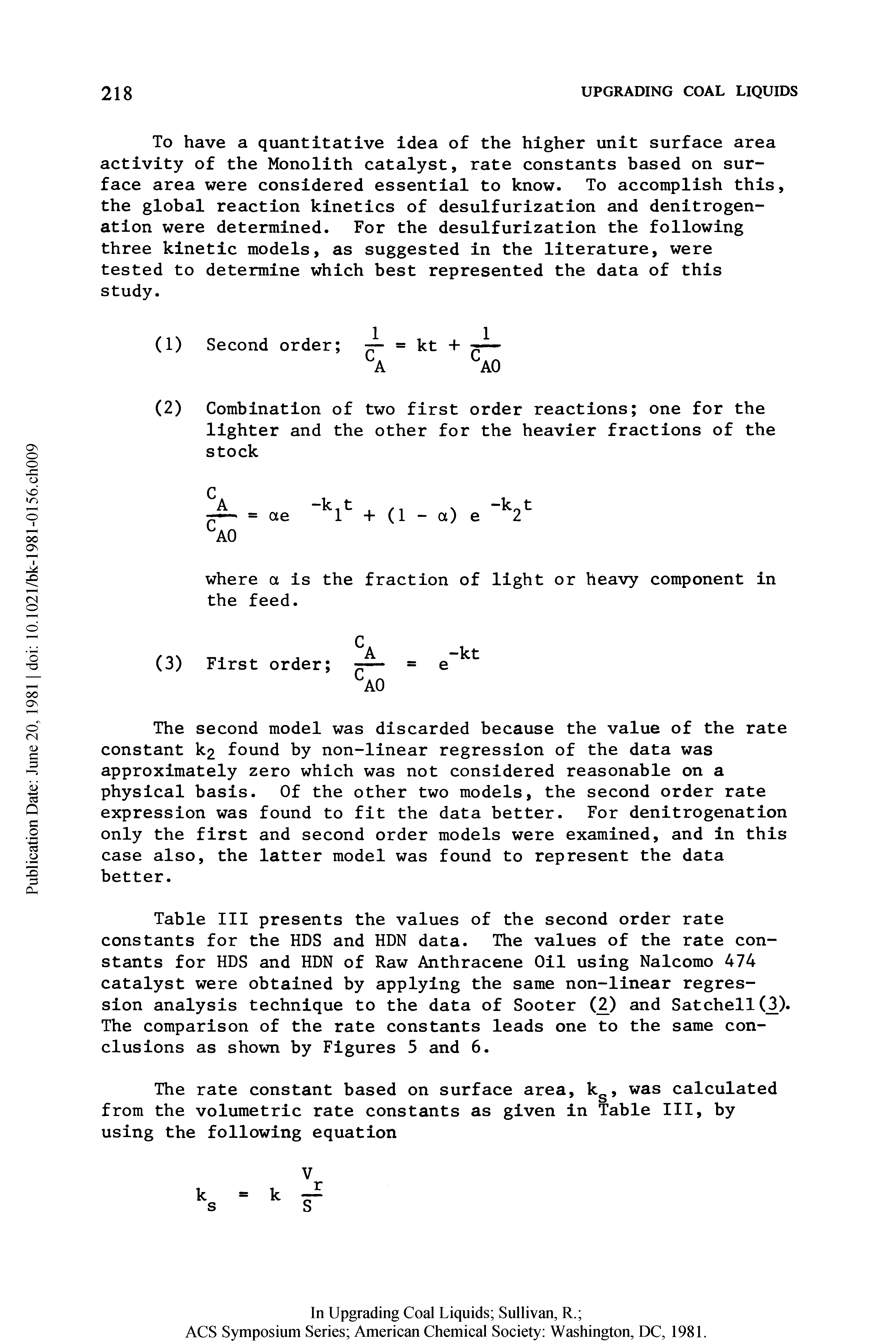 Table III presents the values of the second order rate constants for the HDS and HDN data. The values of the rate constants for HDS and HDN of Raw Anthracene Oil using Nalcomo 474 catalyst were obtained by applying the same non-linear regression analysis technique to the data of Sooter (2) and Satchell(3). The comparison of the rate constants leads one to the same conclusions as shown by Figures 5 and 6.