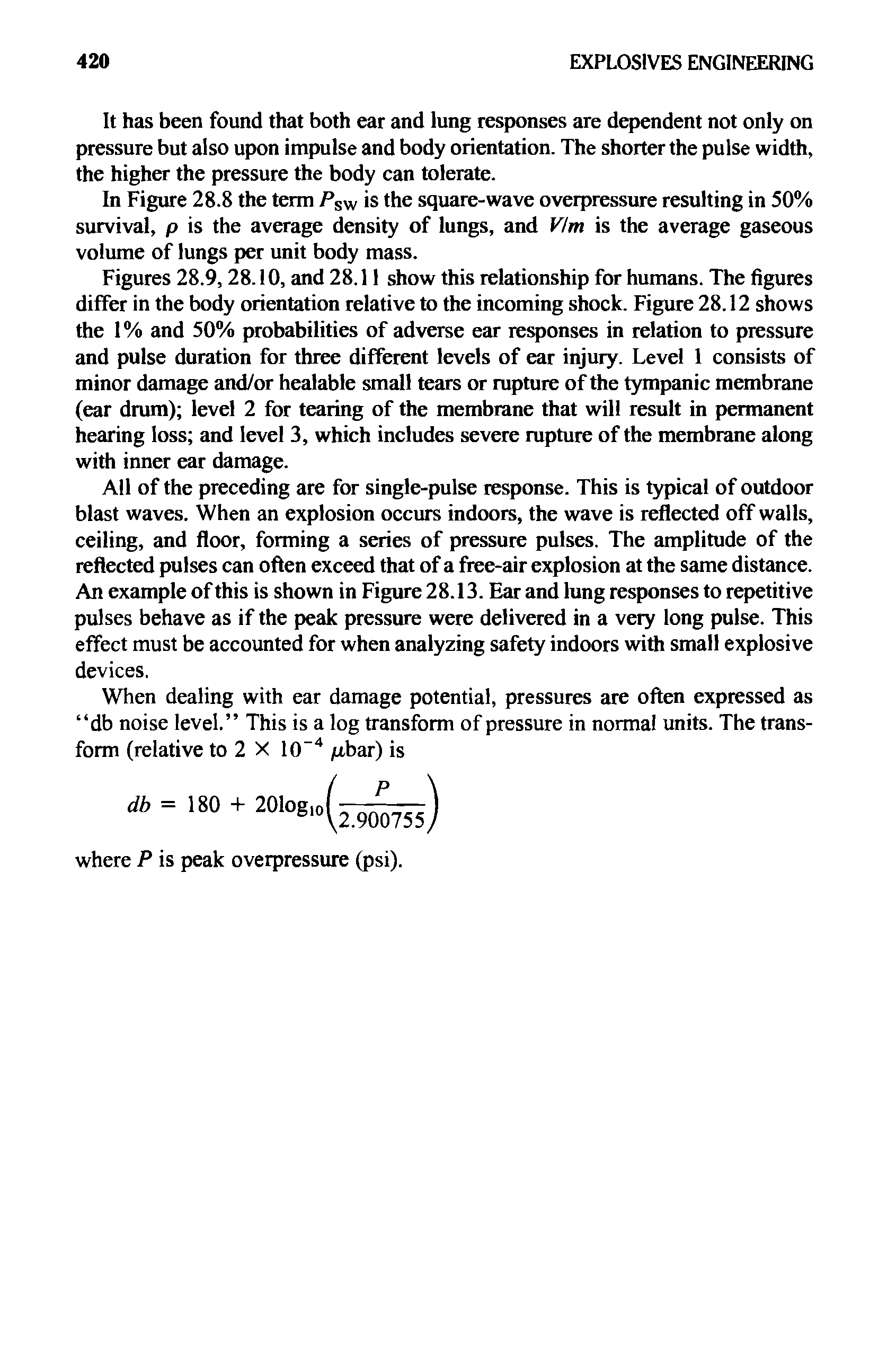 Figures 28.9, 28.10, and 28.11 show this relationship for humans. The figures differ in the body orientation relative to the incoming shock. Figure 28.12 shows the 1% and 50% probabilities of adverse ear responses in relation to pressure and pulse duration for three different levels of ear injury. Level 1 consists of minor damage and/or healable small tears or rupture of the tympanic membrane (ear drum) level 2 for tearing of the membrane that will result in permanent hearing loss and level 3, which includes severe rupture of the membrane along with inner ear damage.