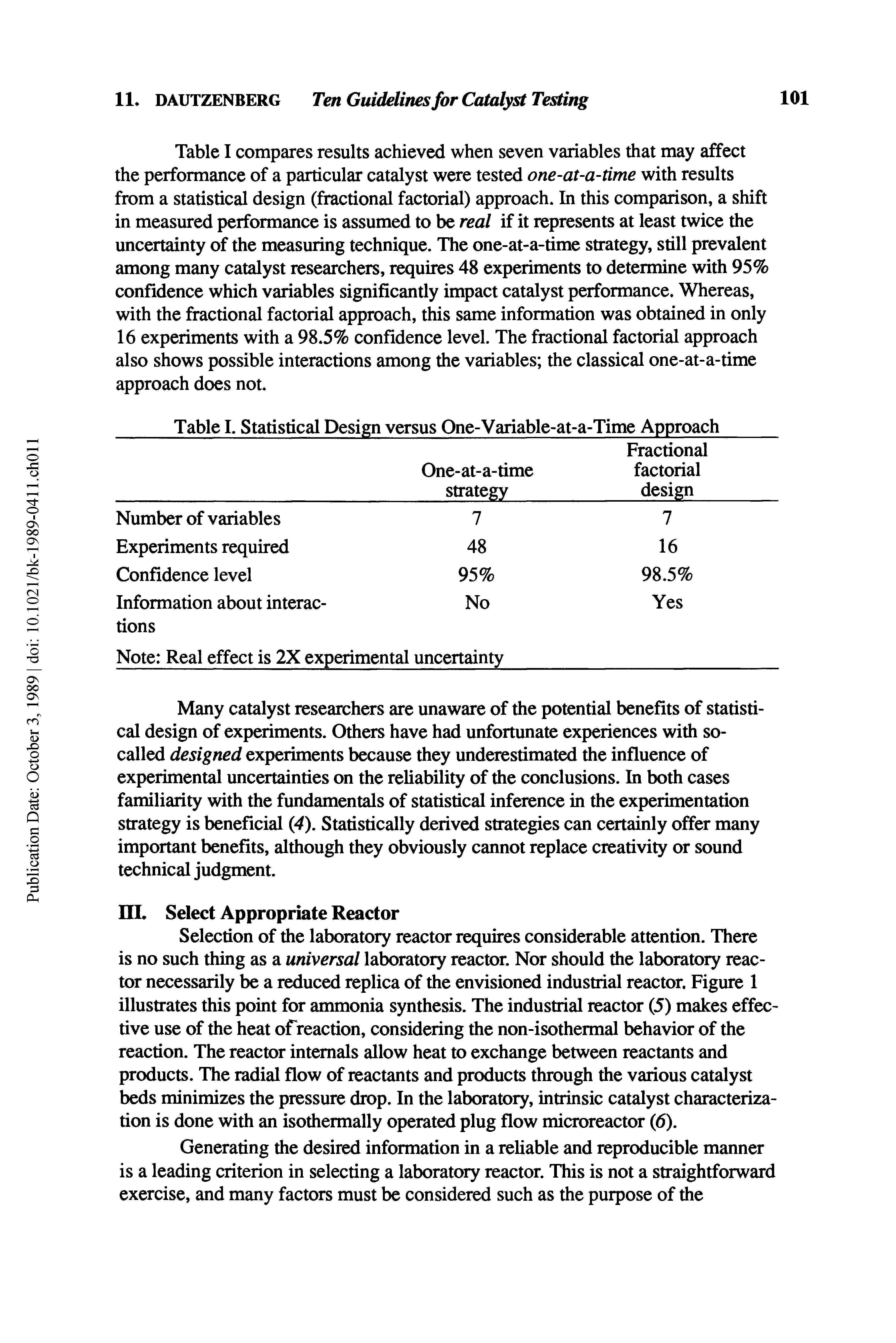 Table I compares results achieved when seven variables that may affect the performance of a particular catalyst were tested one-at-a-time with results from a statistical design (fractional factorial) approach. In this comparison, a shift in measured performance is assumed to be real if it represents at least twice the uncertainty of the measuring technique. The one-at-a-time strategy, still prevalent among many catalyst researchers, requires 48 experiments to determine with 95% confidence which variables significantly impact catalyst performance. Whereas, with the fractional factorial approach, this same information was obtained in only 16 experiments with a 98.5% confidence level. The fractional factorial approach also shows possible interactions among the variables the classical one-at-a-time approach does not.