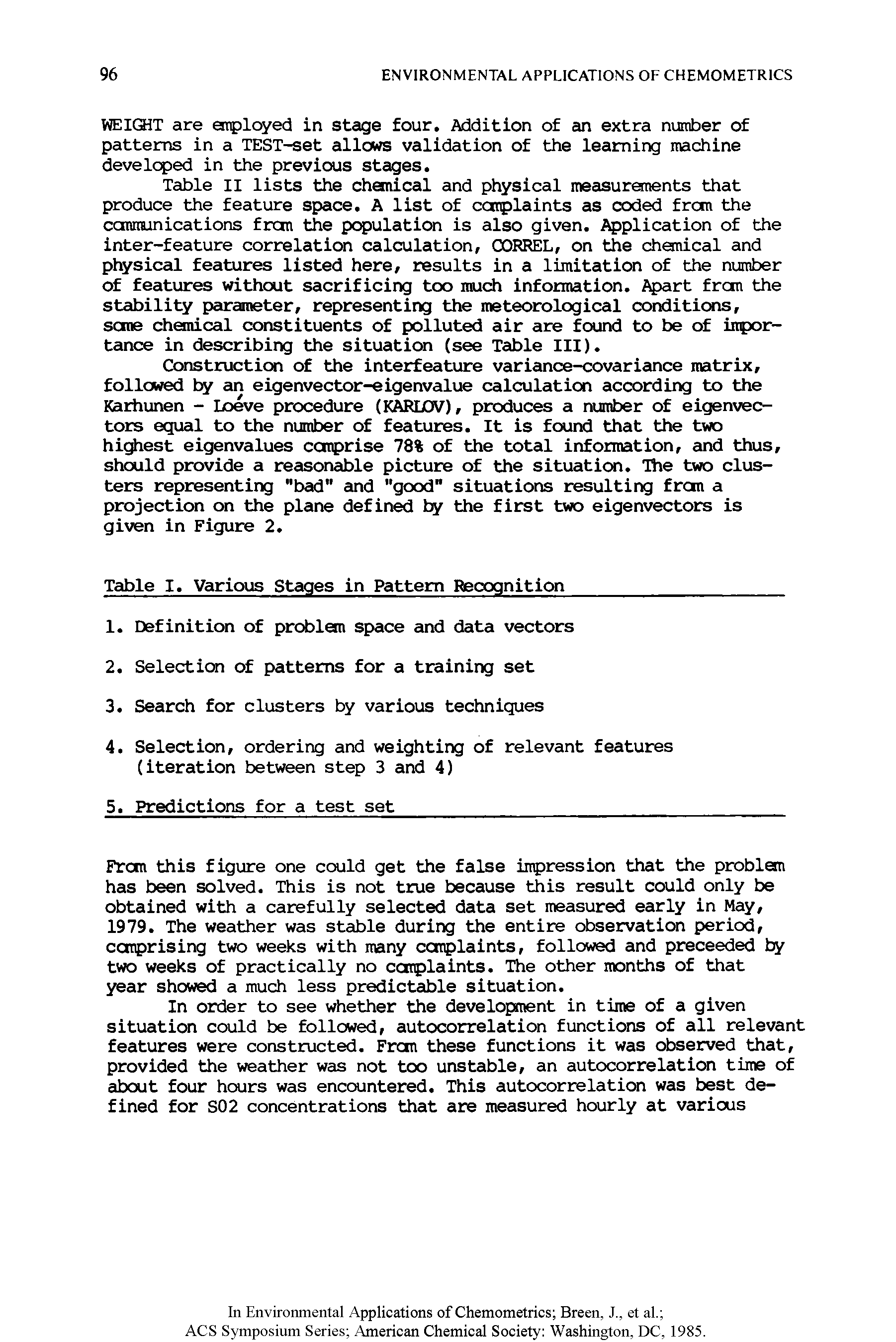 Table II lists the chemical and physical measuranents that produce the feature space. A list of complaints as coded from the conminications frcm the peculation is also given. Application of the inter-feature correlation calculation, CORREL, on the chemical and physical features listed here, results in a limitation of the number of features without sacrificing too much information. Apart frcm the stability parameter, representing the meteorological conditions, seme chemical constituents of polluted air are found to be of importance in describing the situation (see Table III).