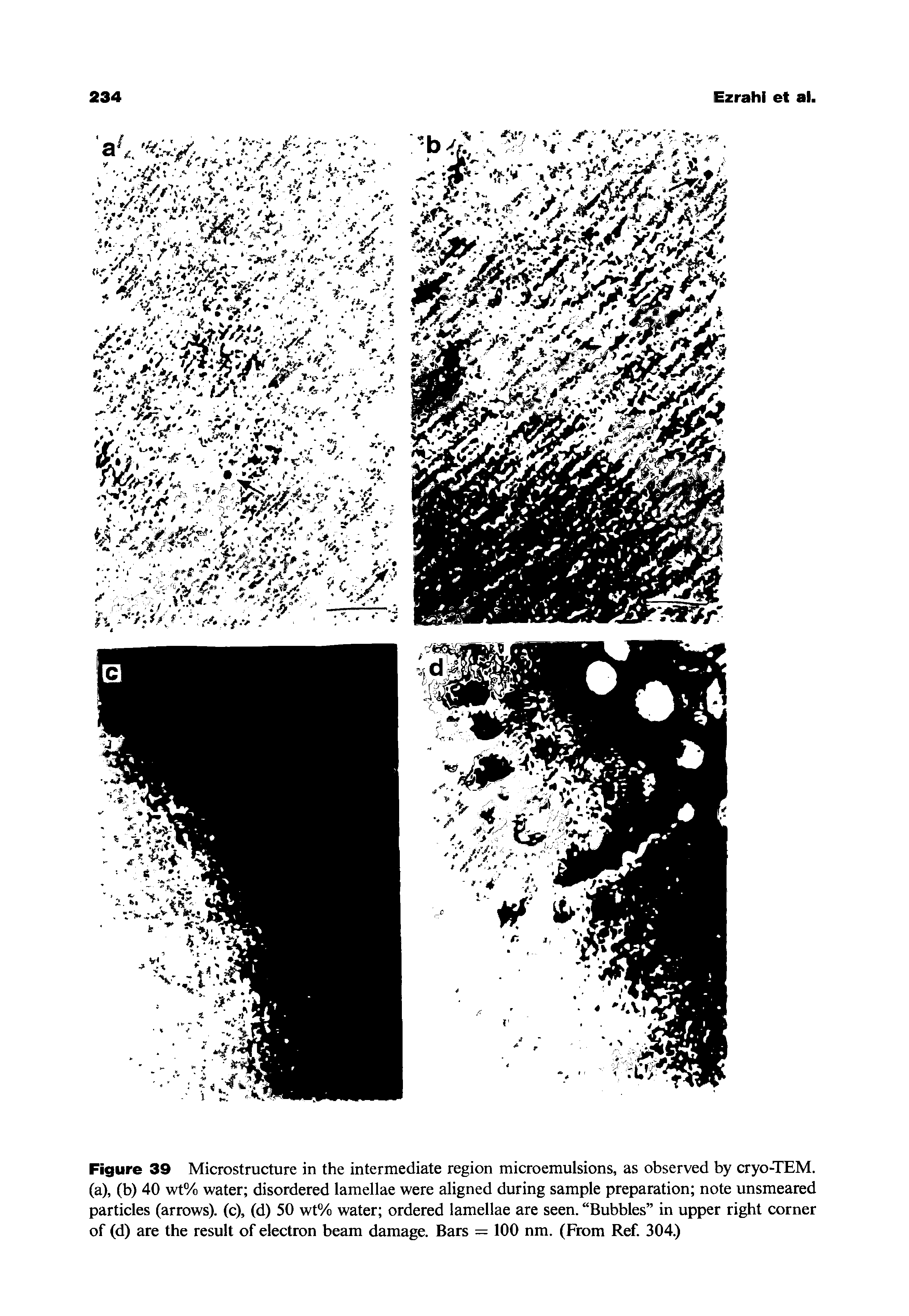 Figure 39 Microstructure in the intermediate region microemulsions, as observed by cryo-TEM. (a), (b) 40 wt% water disordered lamellae were aligned during sample preparation note unsmeared particles (arrows), (c), (d) 50 wt% water ordered lamellae are seen. Bubbles in upper right corner of (d) are the result of electron beam damage. Bars = 100 nm. (From Ref. 304.)...