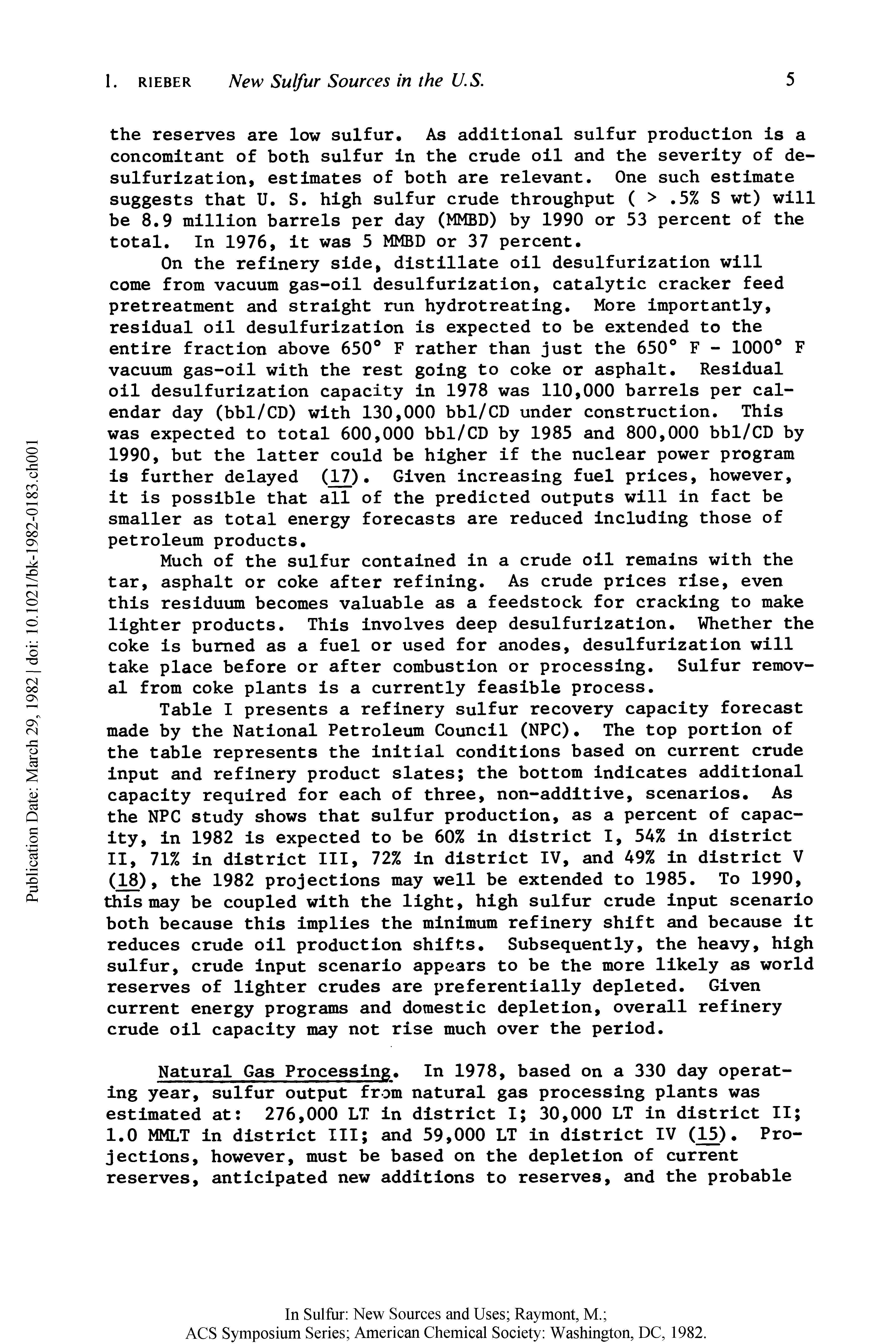Table I presents a refinery sulfur recovery capacity forecast made by the National Petroleum Council (NPC). The top portion of the table represents the initial conditions based on current crude input and refinery product slates the bottom indicates additional capacity required for each of three, non-additive, scenarios. As the NPC study shows that sulfur production, as a percent of capacity, in 1982 is expected to be 60% in district I, 54% in district II, 71% in district III, 72% in district IV, and 49% in district V...