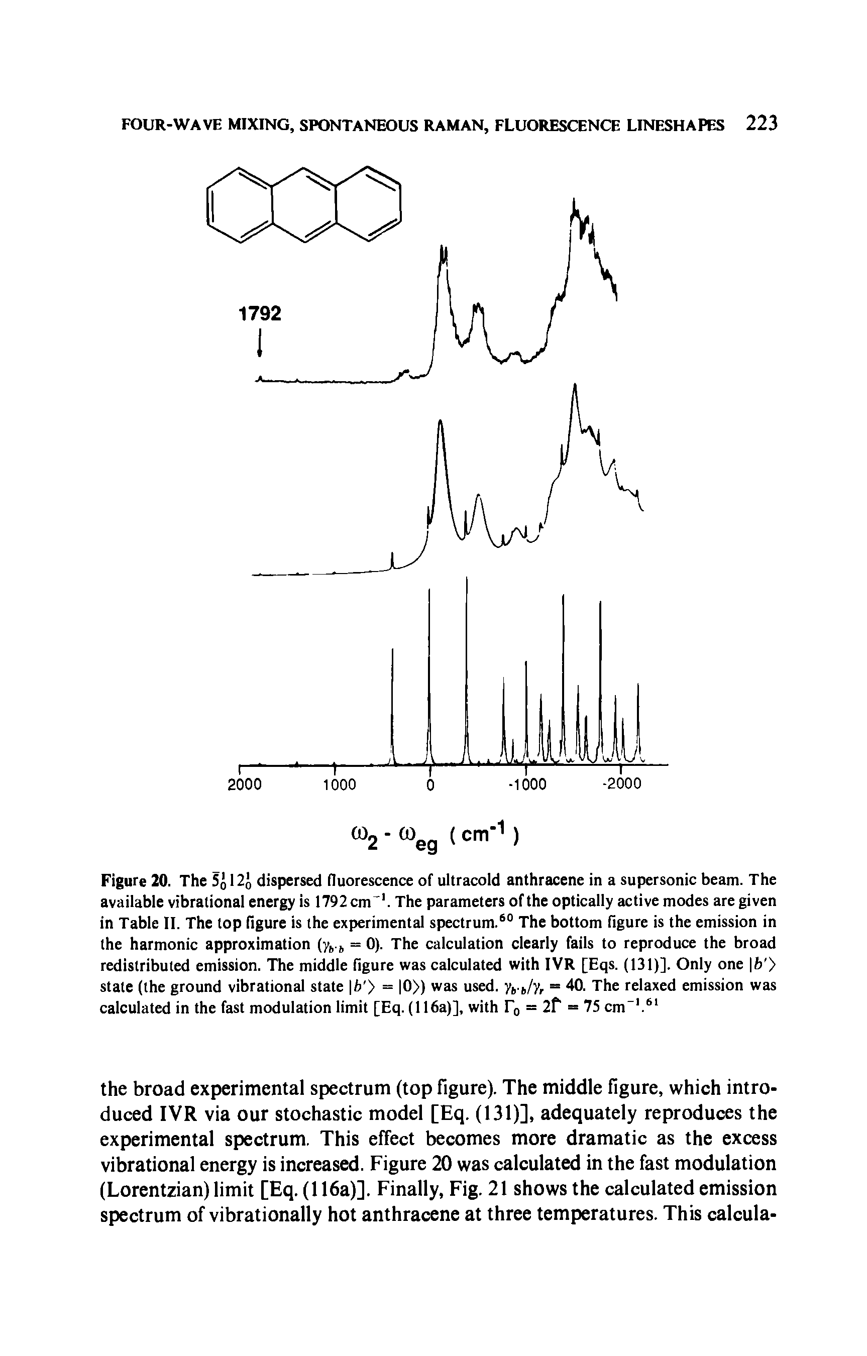 Figure 20. The 5j 12j dispersed fluorescence of ultracold anthracene in a supersonic beam. The available vibrational energy is 1792 cm1. The parameters of the optically active modes are given in Table II. The top figure is the experimental spectrum.60 The bottom figure is the emission in the harmonic approximation (y6.6 = 0). The calculation clearly fails to reproduce the broad redistributed emission. The middle figure was calculated with IVR [Eqs. (131)]. Only one b ) state (the ground vibrational state f/> = 0 was used. yt.t/y, = 40. The relaxed emission was calculated in the fast modulation limit [Eq. (116a)], with f0 = 2f = 75 cm-1.61...