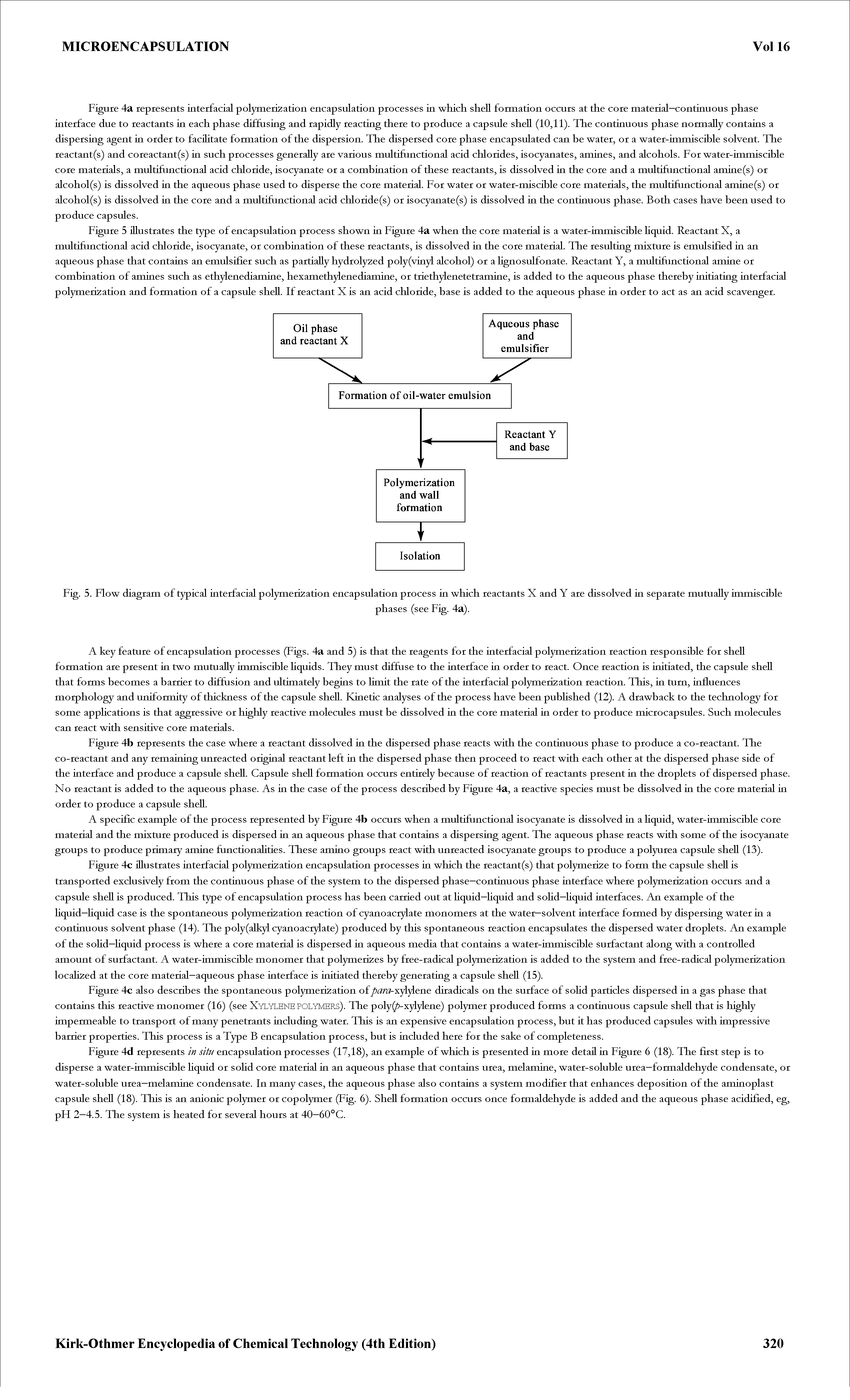 Figure 4d represents in situ encapsulation processes (17,18), an example of which is presented in more detail in Figure 6 (18). The first step is to disperse a water-immiscible Hquid or soHd core material in an aqueous phase that contains urea, melamine, water-soluble urea—formaldehyde condensate, or water-soluble urea—melamine condensate. In many cases, the aqueous phase also contains a system modifier that enhances deposition of the aminoplast capsule sheU (18). This is an anionic polymer or copolymer (Fig. 6). SheU formation occurs once formaldehyde is added and the aqueous phase acidified, eg, pH 2—4.5. The system is heated for several hours at 40—60°C.