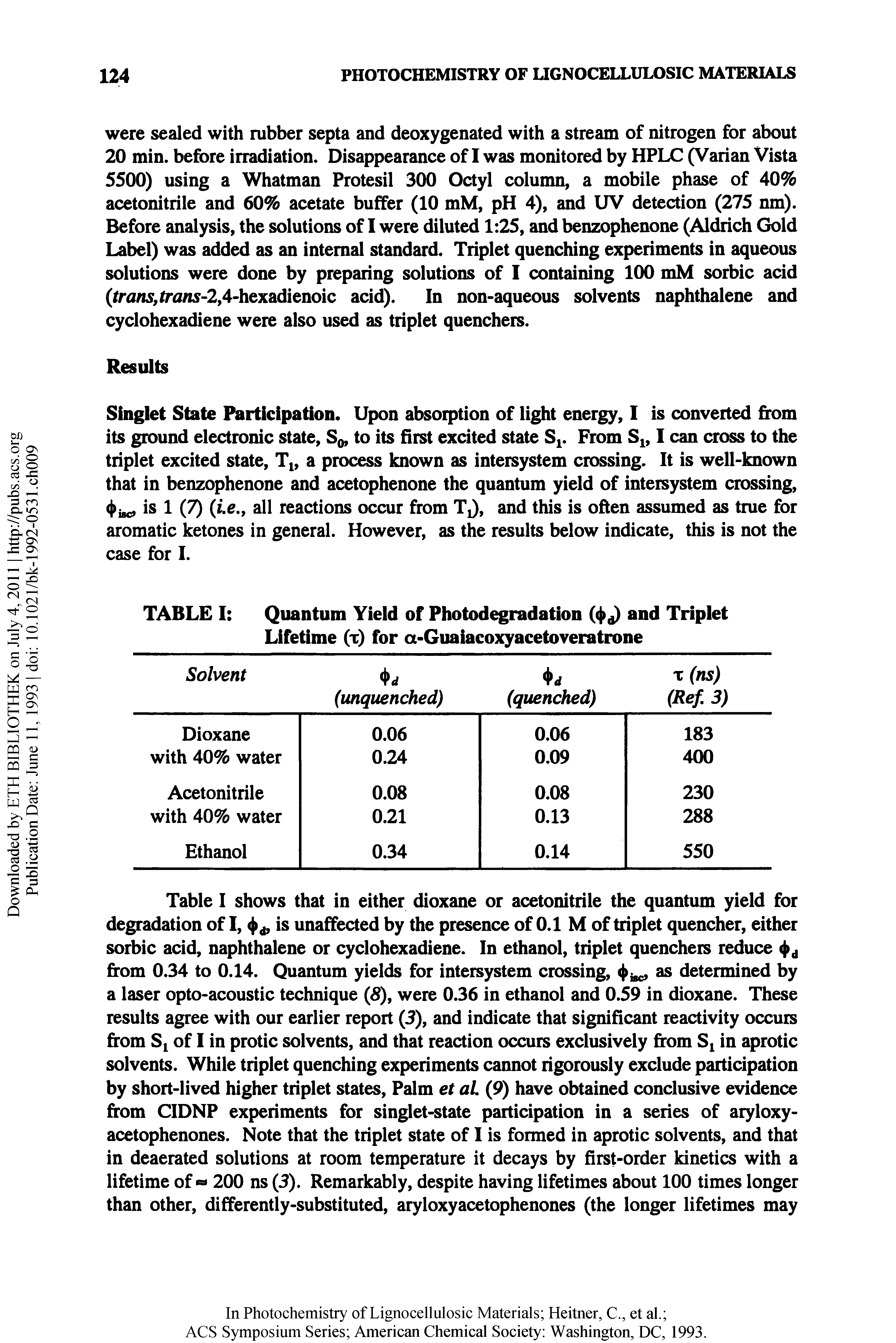 Table I shows that in either dioxane or acetonitrile the quantum yield for degradation of I, is unaffected by the presence of 0.1 M of triplet quencher, either sorbic acid, naphthalene or cyclohexadiene. In ethanol, triplet quenchers reduce < >d from 0.34 to 0.14. Quantum yields for intersystem crossing, as determined by a laser opto-acoustic technique ( ), were 0.36 in ethanol and 0.59 in dioxane. These results agree with our earlier report (3), and indicate that significant reactivity occurs from St of I in protic solvents, and that reaction occurs exclusively from Sx in aprotic solvents. While triplet quenching experiments cannot rigorously exclude participation by short-lived higher triplet states, Palm et al (9) have obtained conclusive evidence from CIDNP experiments for singlet-state participation in a series of aryloxy-acetophenones. Note that the triplet state of I is formed in aprotic solvents, and that in deaerated solutions at room temperature it decays by first-order kinetics with a lifetime of 200 ns (3). Remarkably, despite having lifetimes about 100 times longer than other, differently-substituted, aryloxyacetophenones (the longer lifetimes may...