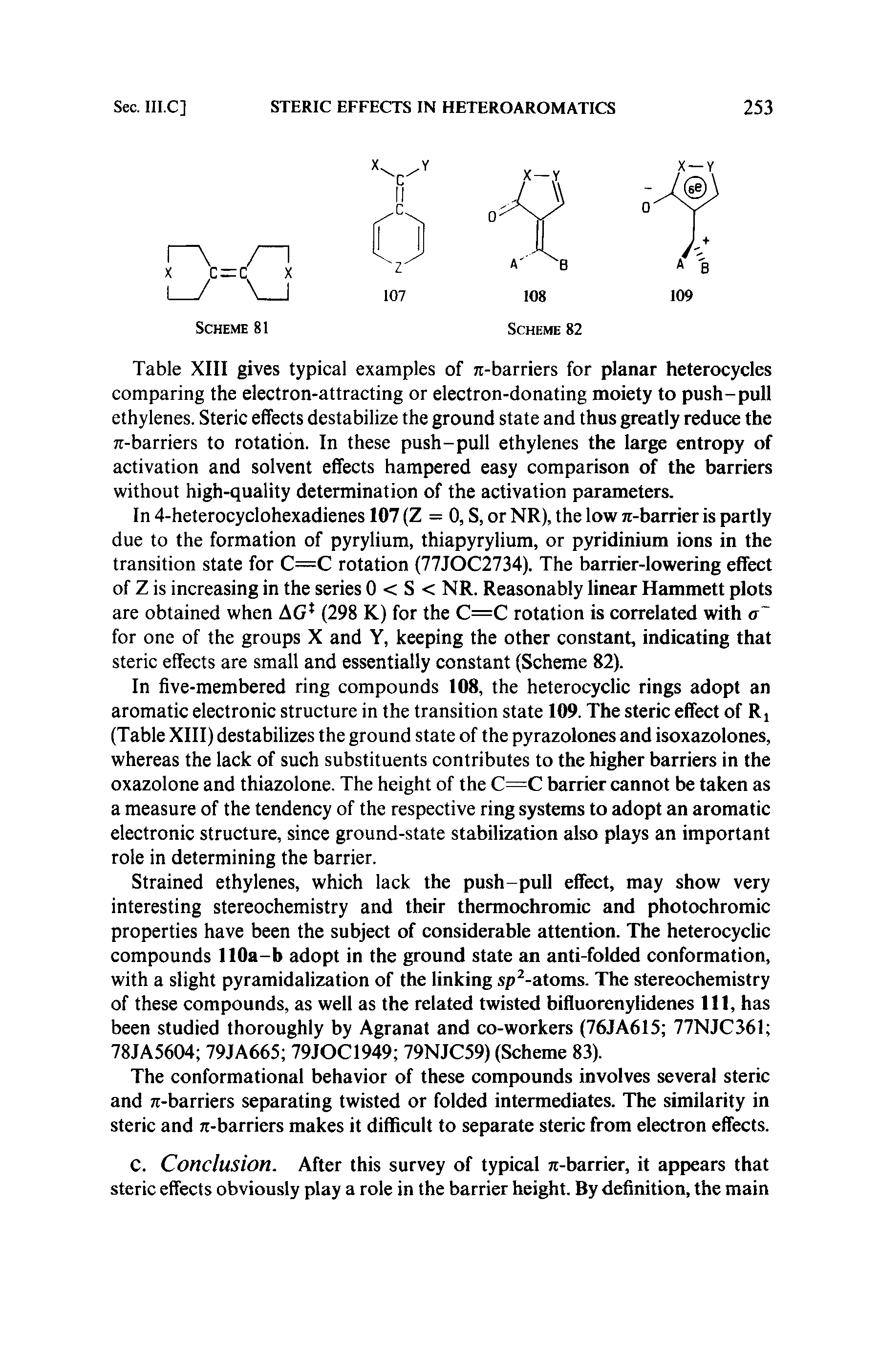 Table XIII gives typical examples of 7t-barriers for planar heterocycles comparing the electron-attracting or electron-donating moiety to push-pull ethylenes. Steric effects destabilize the ground state and thus greatly reduce the 71-barriers to rotation. In these push-pull ethylenes the large entropy of activation and solvent effects hampered easy comparison of the barriers without high-quality determination of the activation parameters.