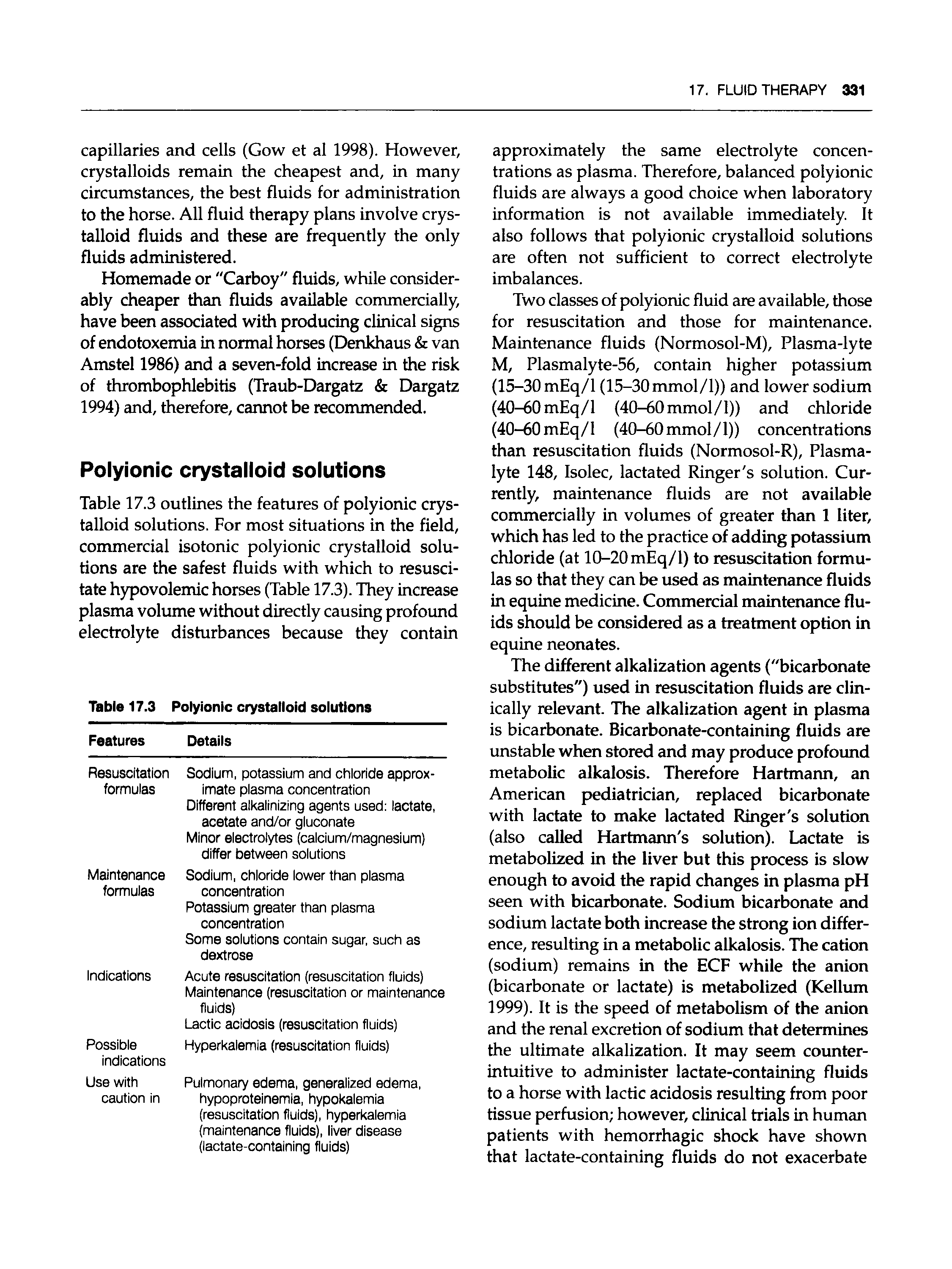 Table 17.3 outlines the features of polyionic crystalloid solutions. For most situations in the field, commercial isotonic polyionic crystalloid solutions are the safest fluids with which to resuscitate hypovolemic horses (Table 17.3). They increase plasma volume without directly causing profound electrolyte disturbances because they contain...