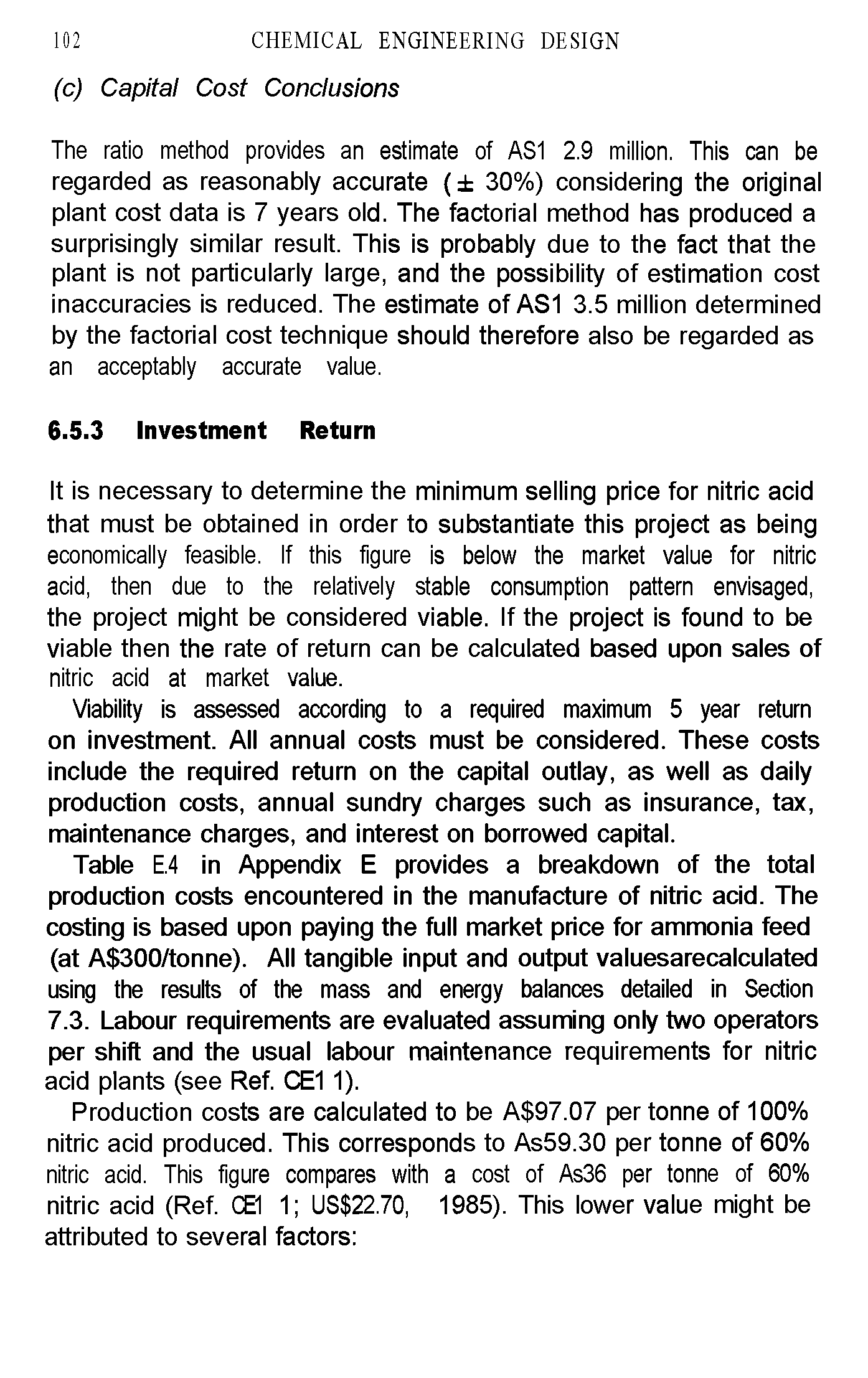 Table E.4 in Appendix E provides a breakdown of the total production costs encountered in the manufacture of nitric acid. The costing is based upon paying the full market price for ammonia feed (at A 300/tonne). All tangible input and output valuesarecalculated using the results of the mass and energy balances detailed in Section 7.3. Labour requirements are evaluated assuming only two operators per shift and the usual labour maintenance requirements for nitric acid plants (see Ref. CE1 1).