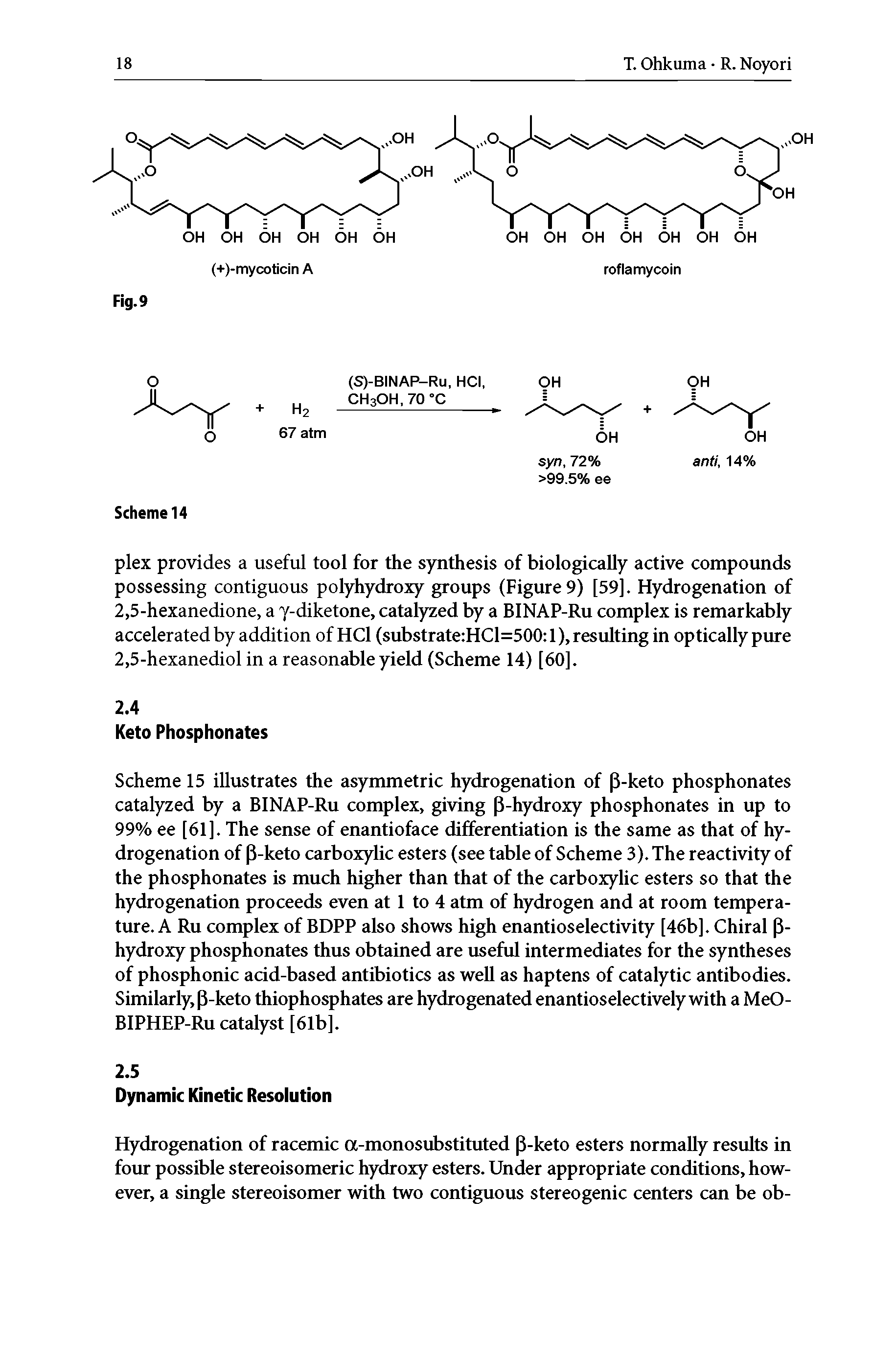 Scheme 15 illustrates the asymmetric hydrogenation of 3-keto phosphonates catalyzed by a BINAP-Ru complex, giving P-hydroxy phosphonates in up to 99% ee [61]. The sense of enantioface differentiation is the same as that of hydrogenation of P-keto carboxylic esters (see table of Scheme 3). The reactivity of the phosphonates is much higher than that of the carboxylic esters so that the hydrogenation proceeds even at 1 to 4 atm of hydrogen and at room temperature. A Ru complex of BDPP also shows high enantioselectivity [46b]. Chiral P-hydroxy phosphonates thus obtained are useful intermediates for the syntheses of phosphonic acid-based antibiotics as well as haptens of catalytic antibodies. Similarly, P-keto thiophosphates are hydrogenated enantioselectively with a MeO-BIPHEP-Ru catalyst [61b].