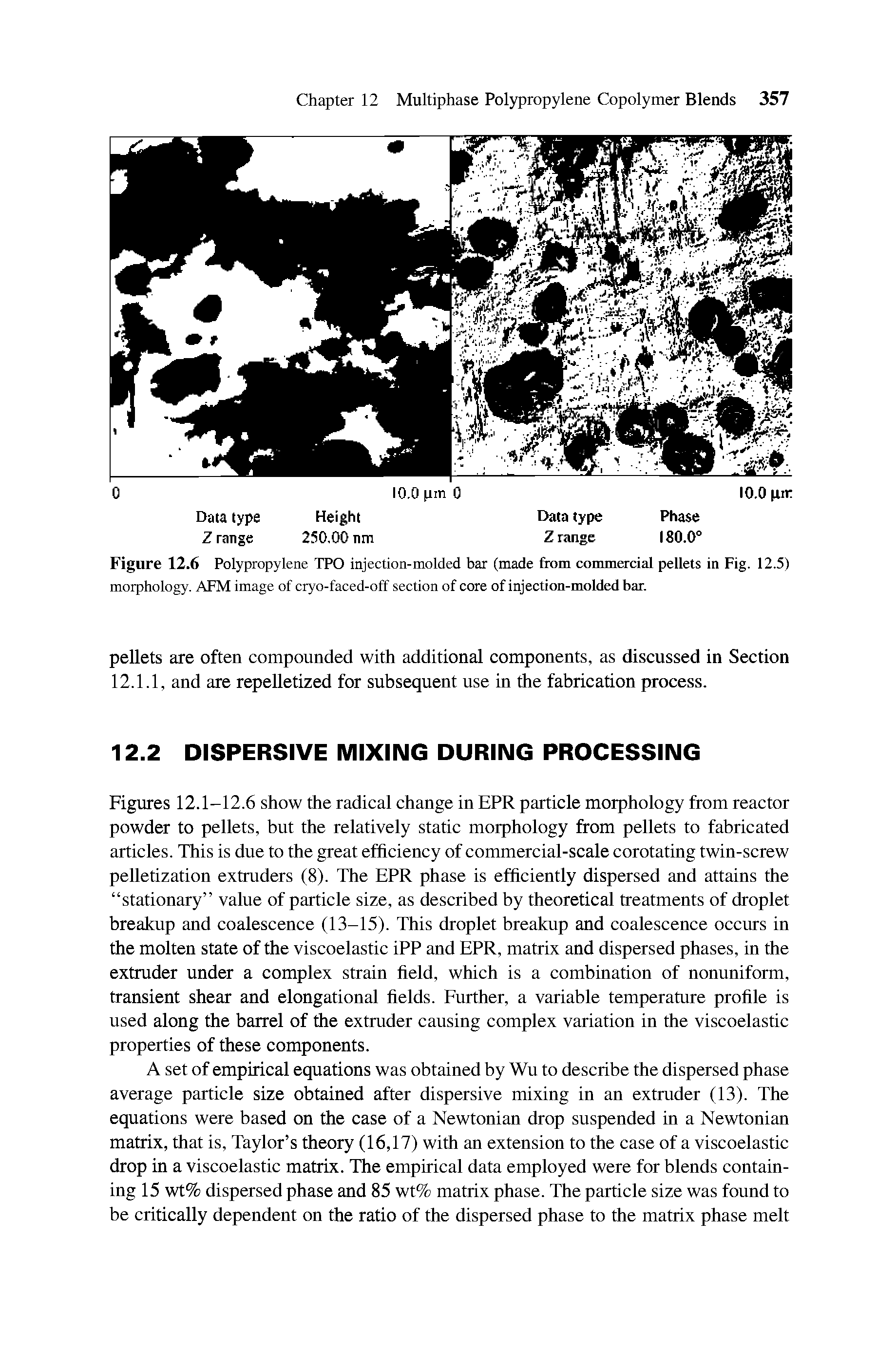 Figures 12.1-12.6 show the radical change in EPR particle morphology from reactor powder to pellets, but the relatively static morphology from pellets to fabricated articles. This is due to the great efficiency of commercial-scale corotating twin-screw pelletization extruders (8). The EPR phase is efficiently dispersed and attains the stationary value of particle size, as described by theoretical treatments of droplet breakup and coalescence (13-15). This droplet breakup and coalescence occurs in the molten state of the viscoelastic iPP and EPR, matrix and dispersed phases, in the extruder under a complex strain held, which is a combination of nonuniform, transient shear and elongational helds. Eurther, a variable temperature prohle is used along the barrel of the extruder causing complex variation in the viscoelastic properties of these components.