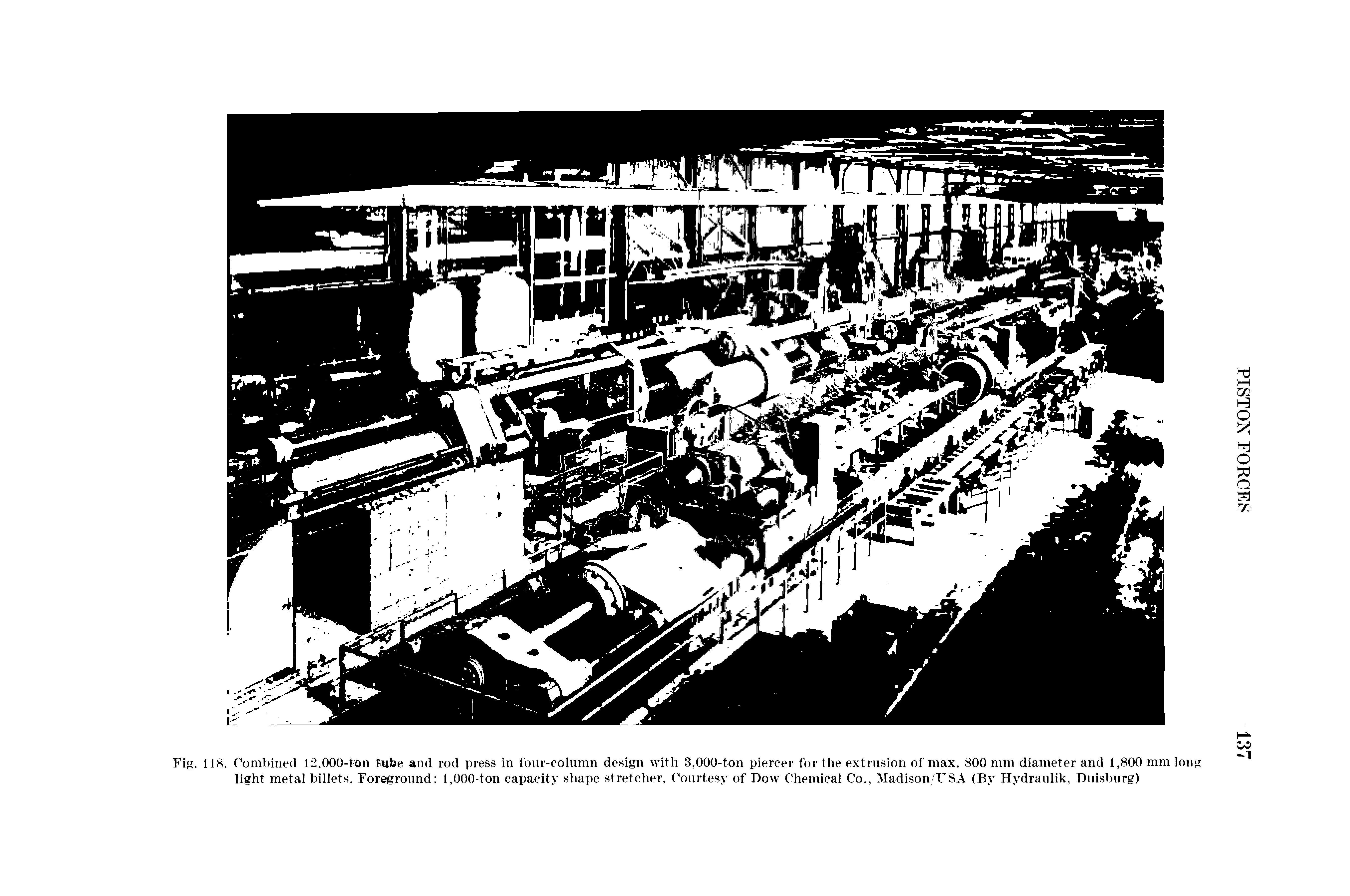 Fig. 118. Combined 12,000-bon tube and rod press in four-column design with 3,000-ton piercer for the extrusion of max. 800 mm diameter and 1,800 mm long light metal billets. Foreground 1,000-ton capacity shape stretcher. Courtesy of Dow Chemical Co., Madison USA (By Hydraulik, Duisburg)...
