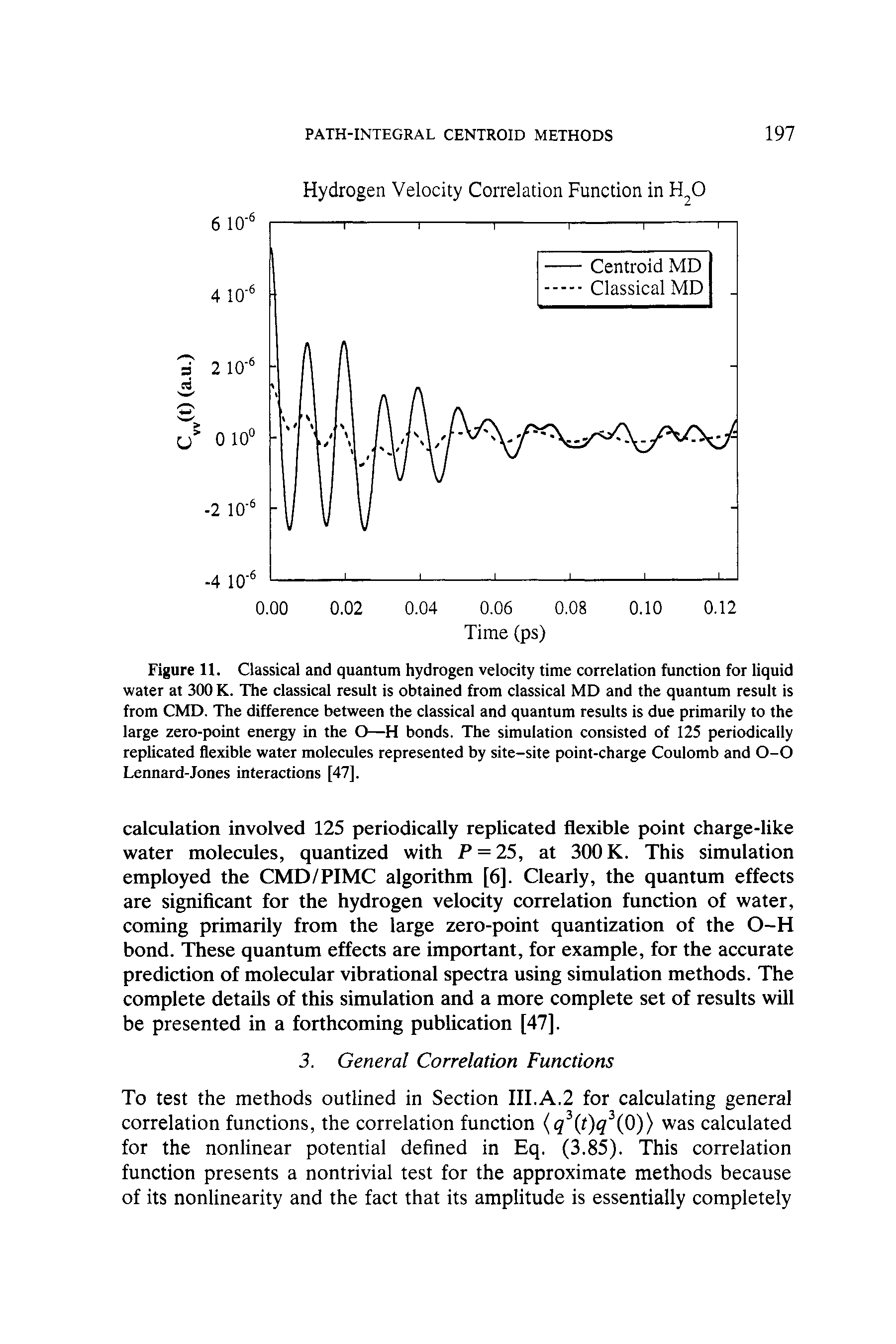 Figure 11. Classical and quantum hydrogen velocity time correlation function for liquid water at 300 K. The classical result is obtained from classical MD and the quantum result is from CMD. The difference between the classical and quantum results is due primarily to the large zero-point energy in the O—H bonds. The simulation consisted of 125 periodically replicated flexible water molecules represented by site-site point-charge Coulomb and 0-0 Lennard-Jones interactions [47],...