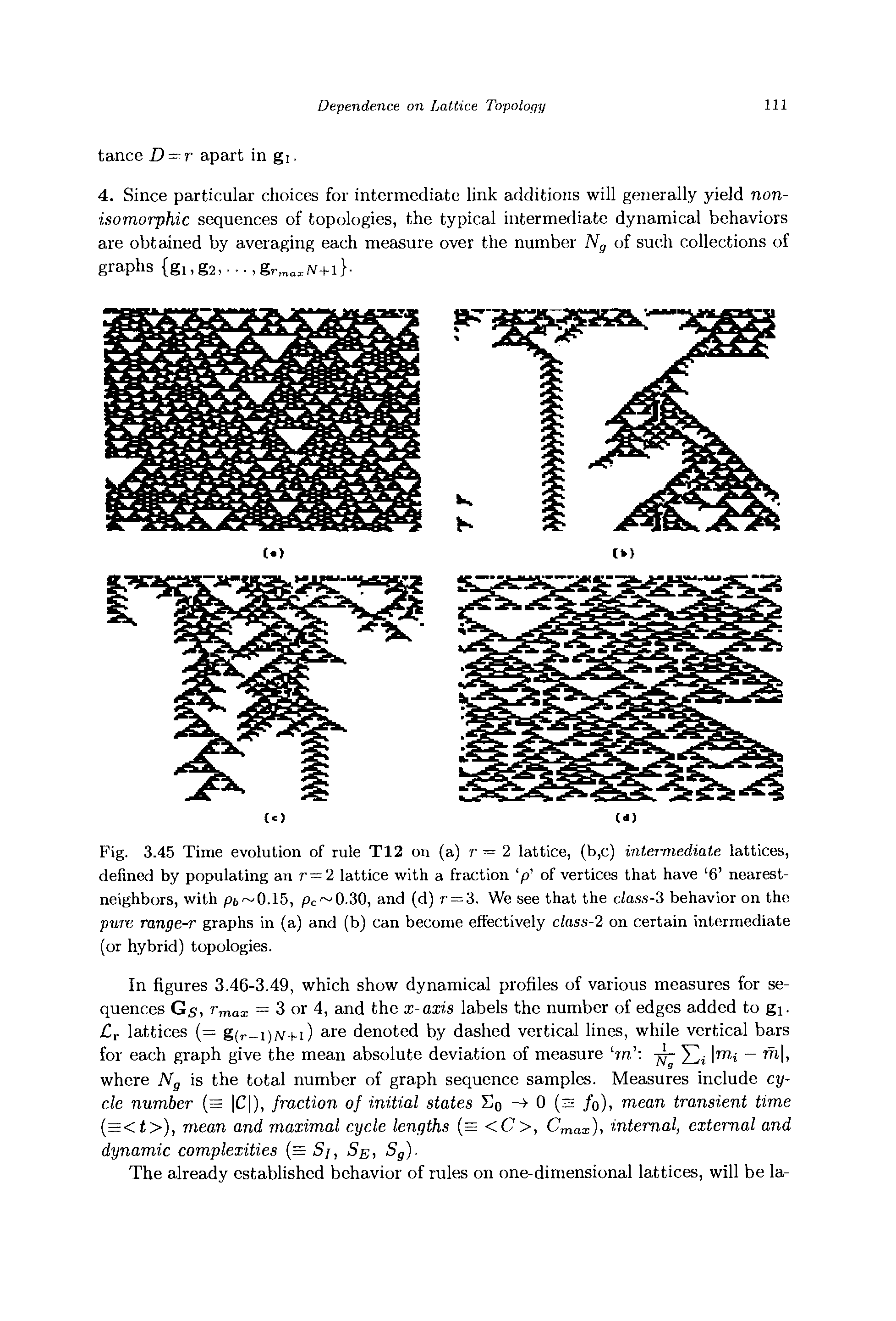 Fig. 3.45 Time evolution of rule T12 on (a) r — 2 lattice, (b,c) intermediate lattices, defined by populating an r=2 lattice with a fraction p of vertices that have 6 nearest-neighbors, with p6 0.15, pc 0.30, and (d) r = 3. We see that the class-3 behavior on the pure range-r graphs in (a) and (b) can become effectively class-2 on certain intermediate (or hybrid) topologies.