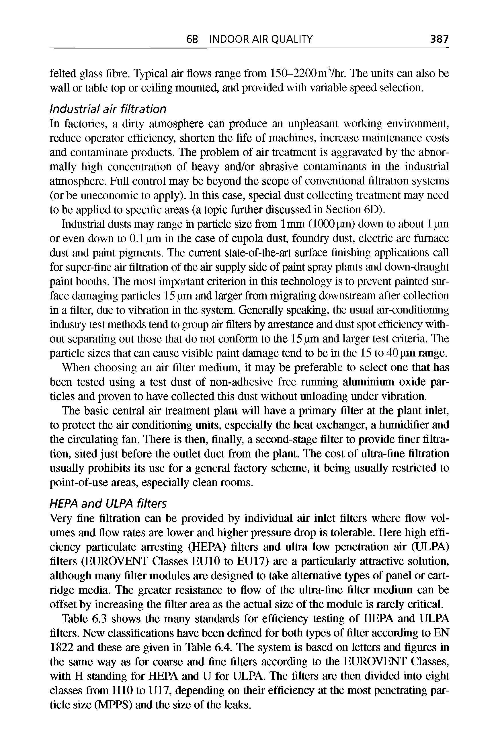Table 6.3 shows the many standards for efficiency testing of HEPA and ULPA filters. New classifications have been defined for both types of filter according to EN 1822 and these are given in Table 6.4. The system is based on letters and figures in the same way as for coarse and fine filters according to the EUROVENT Classes, with H standing for HEPA and U for ULPA. The filters are then divided into eight classes from HIO to U17, depending on their efficiency at the most penetrating particle size (MPPS) and the size of the leaks.