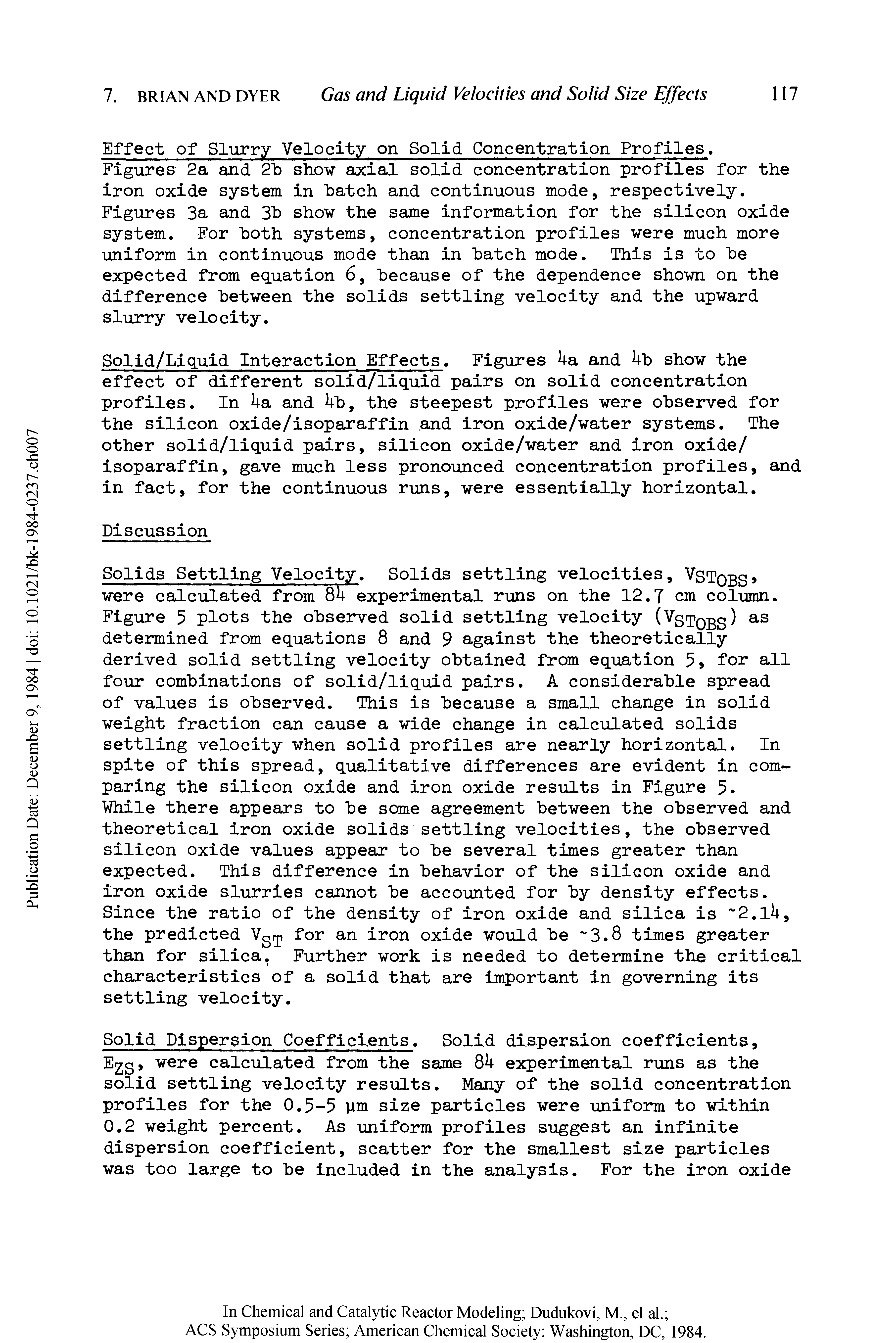 Figures 2a and 2b show axial solid concentration profiles for the iron oxide system in hatch and continuous mode, respectively. Figures 3a and 3h show the same information for the silicon oxide system. For "both systems, concentration profiles were much more uniform in continuous mode than in hatch mode. This is to he expected from equation 6, because of the dependence shown on the difference between the solids settling velocity and the upward slurry velocity.