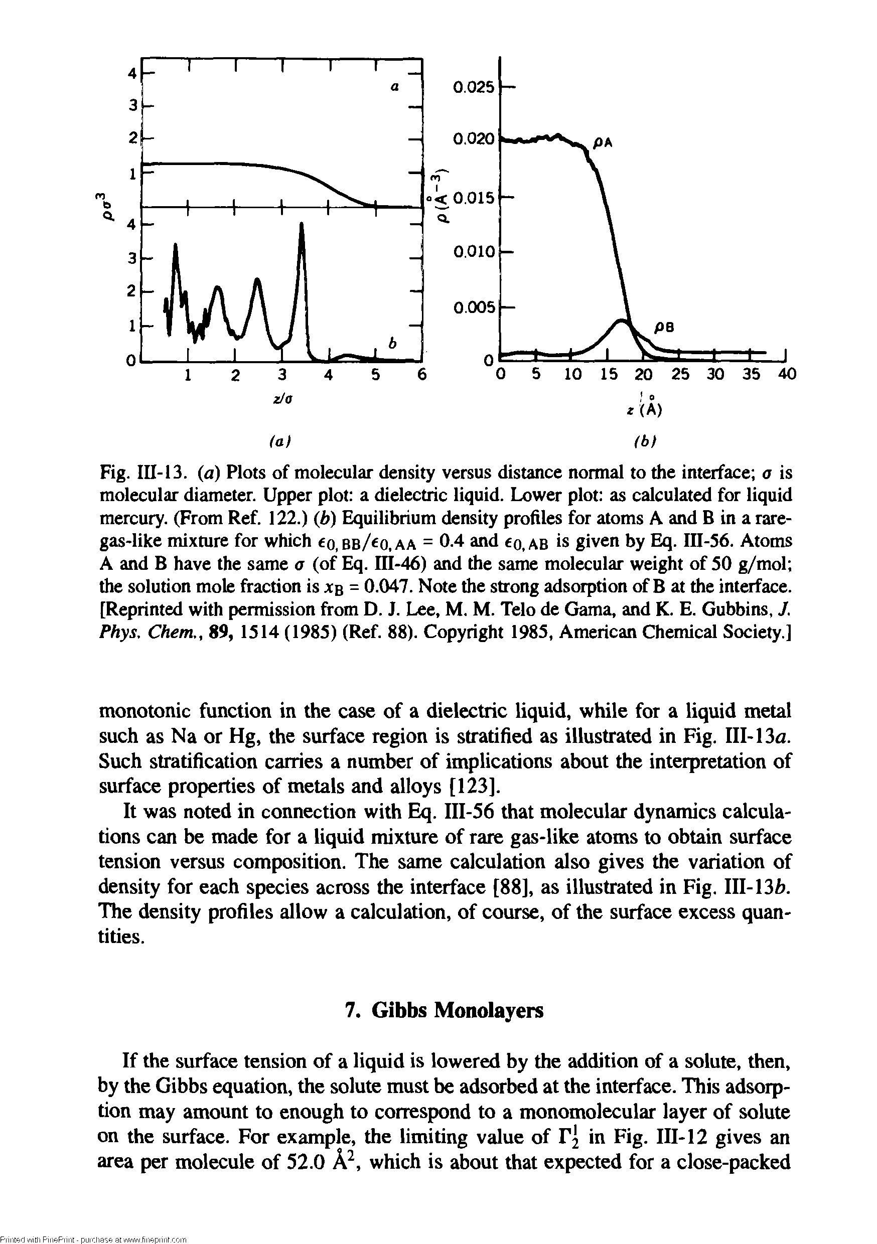 Fig. Ill-13. (a) Plots of molecular density versus distance normal to the interface a is molecular diameter. Upper plot a dielectric liquid. Lower plot as calculated for liquid mercury. (From Ref. 122.) (b) Equilibrium density profiles for atoms A and B in a rare-gas-like mixmre for which o,bb/ o,aa = 0.4 and q,ab is given by Eq. III-56. Atoms A and B have the same a (of Eq. m-46) and the same molecular weight of SO g/mol the solution mole fraction is jcb = 0.047. Note the strong adsorption of B at the interface. [Reprinted with permission from D. J. Lee, M. M. Telo de Gama, and K. E. Gubbins, J. Phys. Chem., 89, 1514 (1985) (Ref. 88). Copyright 1985, American Chemical Society.]...