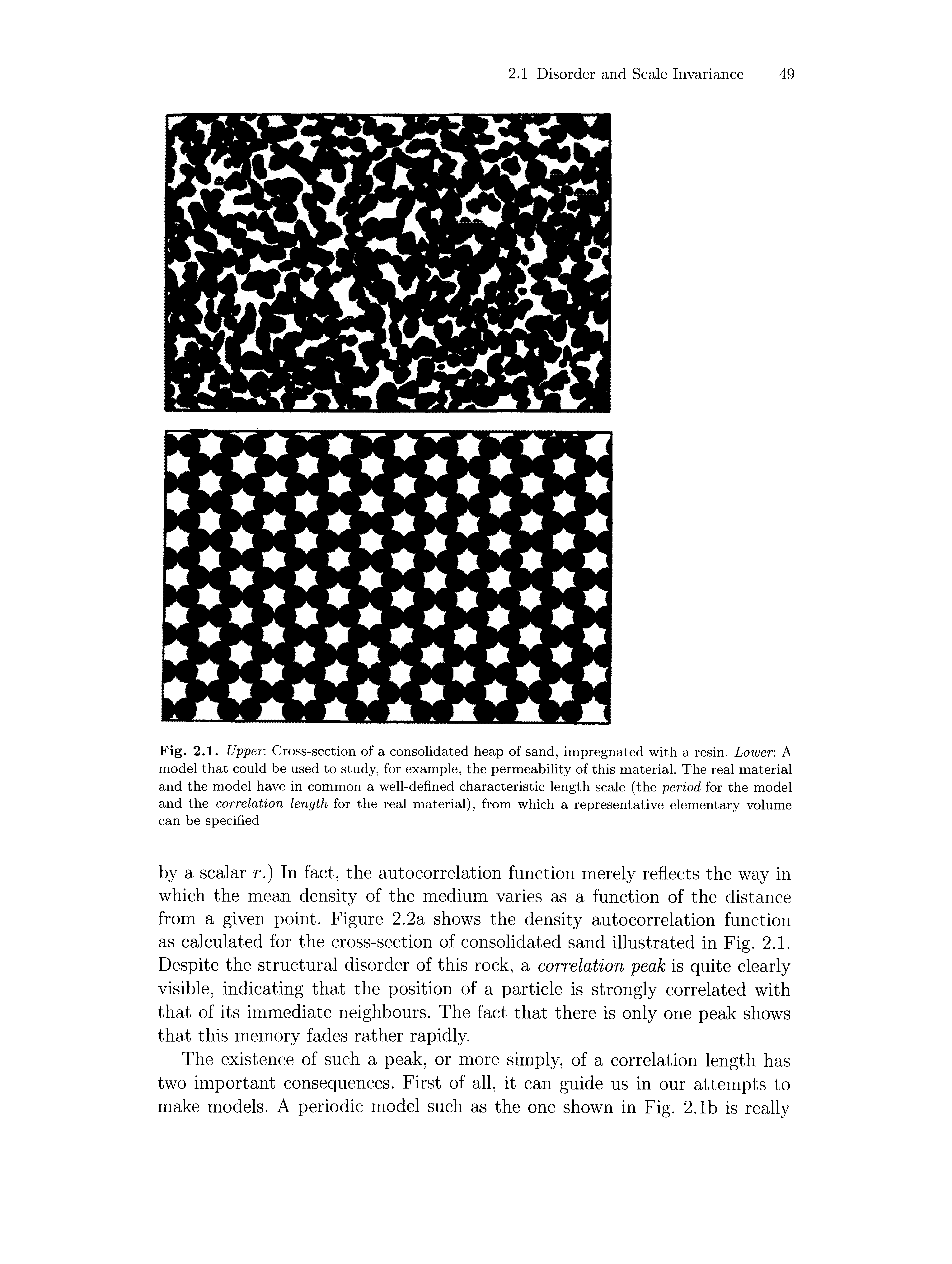 Fig. 2.1. Upper. Cross-section of a consolidated heap of sand, impregnated with a resin. Lower. A model that could be used to study, for example, the permeability of this material. The real material and the model have in common a well-defined characteristic length scale (the period for the model and the correlation length for the real material), from which a representative elementary volume can be specified...