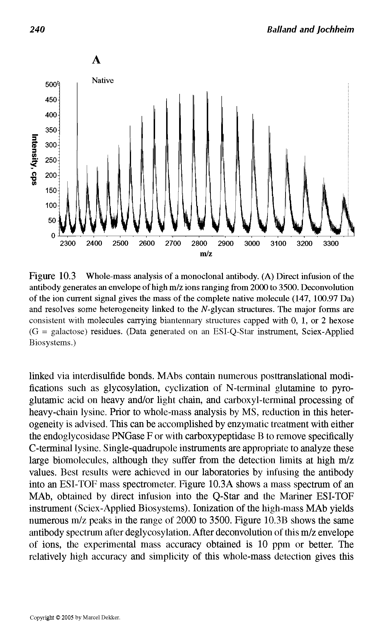 Figure 10.3 Whole-mass analysis of a monoclonal antibody. (A) Direct infusion of the antibody generates an envelope of high m/z ions ranging from 2000 to 3500. Deconvolution of the ion current signal gives the mass of the complete native molecule (147, 100.97 Da) and resolves some heterogeneity linked to the A-glycan structures. The major forms are consistent with molecules carrying biantennary structures capped with 0, 1, or 2 hexose (G = galactose) residues. (Data generated on an ESI-Q-Star instrument, Sciex-Applied Biosystems.)...