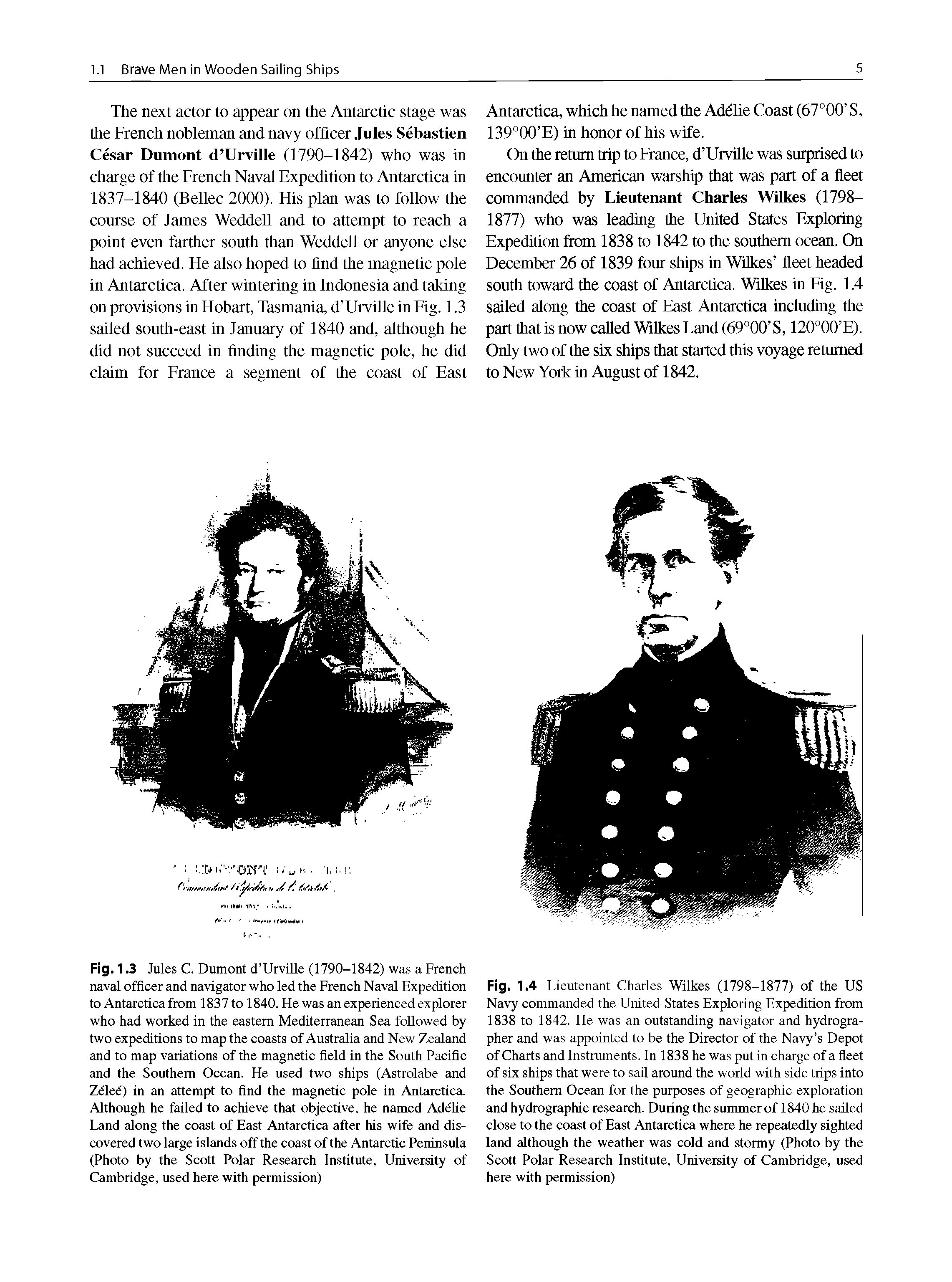 Fig. 1.3 Jules C. Dumont d Urville (1790-1842) was a French naval officer and navigator who led the French Naval Expedition to Antarctica from 1837 to 1840. He was an experienced explorer who had worked in the eastern Mediterranean Sea followed by two expeditions to map the coasts of Australia and New Zealand and to map variations of the magnetic field in the South Pacific euid the Southern Ocean. He used two ships (Astrolabe and Zelee) in eui attempt to find the magnetic pole in Antarctica Although he failed to achieve that objective, he named Adelie Land along the coast of East Antarctica after his wife and discovered two large islands off the coast of the Antarctic Peninsula (Photo by the Scott Polar Research Institute, University of Cambridge, used here with permission)...