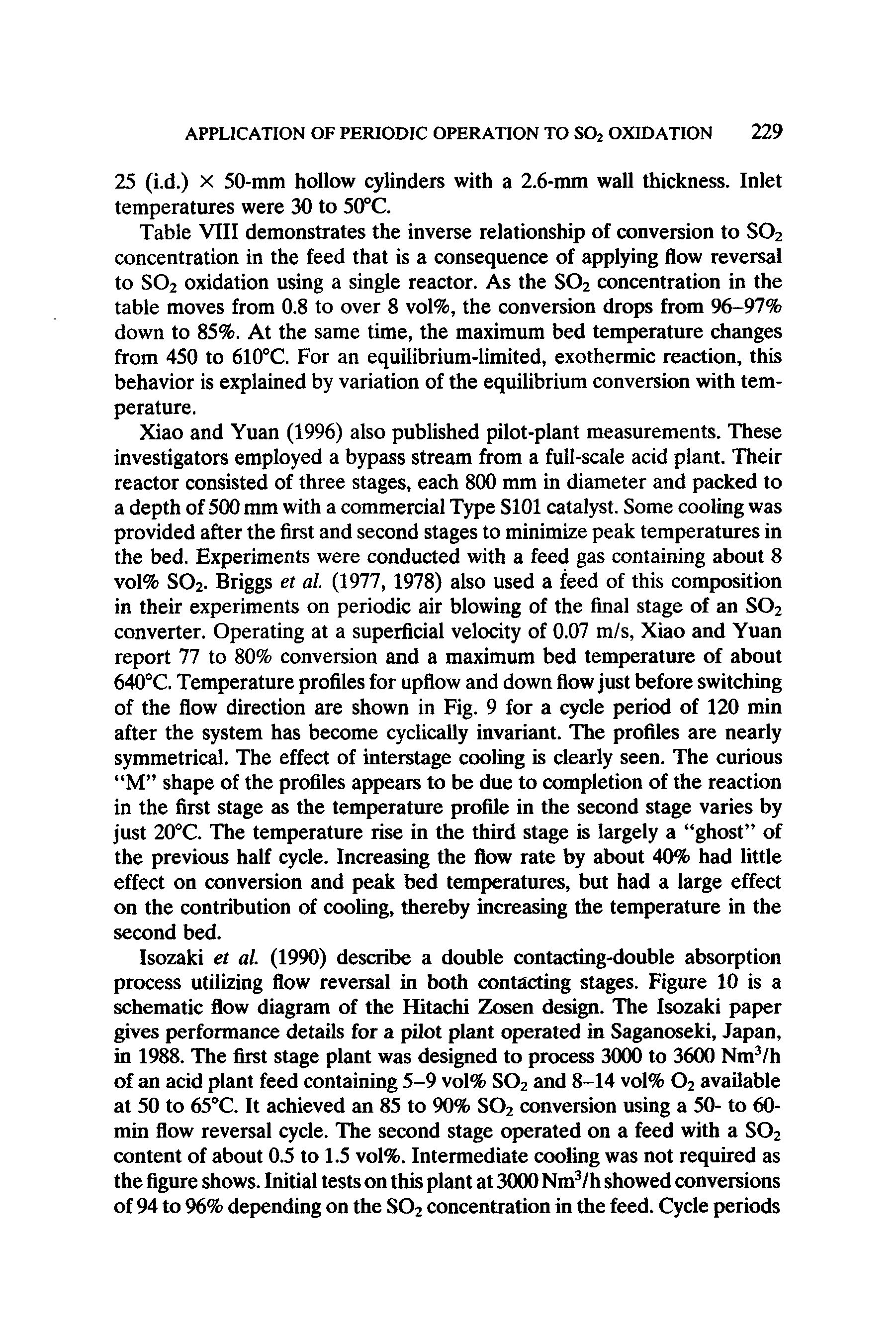 Table VIII demonstrates the inverse relationship of conversion to S02 concentration in the feed that is a consequence of applying flow reversal to S02 oxidation using a single reactor. As the S02 concentration in the table moves from 0.8 to over 8 vol%, the conversion drops from 96-97% down to 85%. At the same time, the maximum bed temperature changes from 450 to 610°C. For an equilibrium-limited, exothermic reaction, this behavior is explained by variation of the equilibrium conversion with temperature.