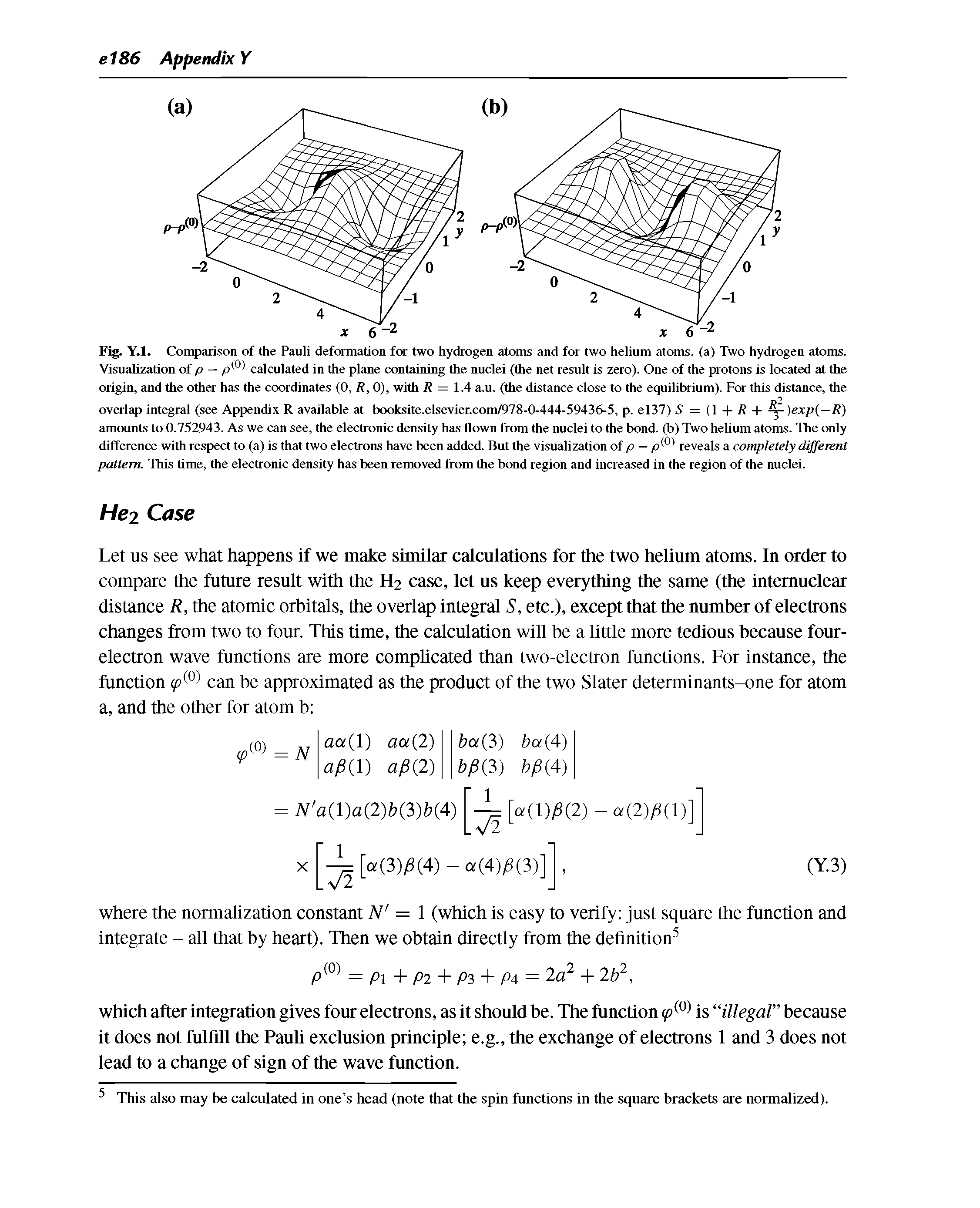 Fig. Y.l. Coin)arison of the Pauli deformation for two hydrogen atoms and for two helium atoms, (a) Two hydrogen atoms. Visualization of p — calculated in the plane containing the nuclei (the net result is zero). One of the protons is located at the origin, and the other has the coordinates (0, /f, 0), with / = 1.4 a.u. (the distance close to the equilibrium). For this distance, the overly integral (see Appendix R available at booksite.elsevier.com/978-0-444-59436-5, p. el37) 5 = (1 + / + )exp —R) amounts to 0.752943. As we can see, the electronic density has flown from the nuclei to the bond, (b) Two helium atoms. The only difference with respect to (a) is that two electrons have been added. But the visualization of p — p( reveals a completely different pattern. This time, the electronic density has been removed from the bond region and increased in the region of the nuclei.