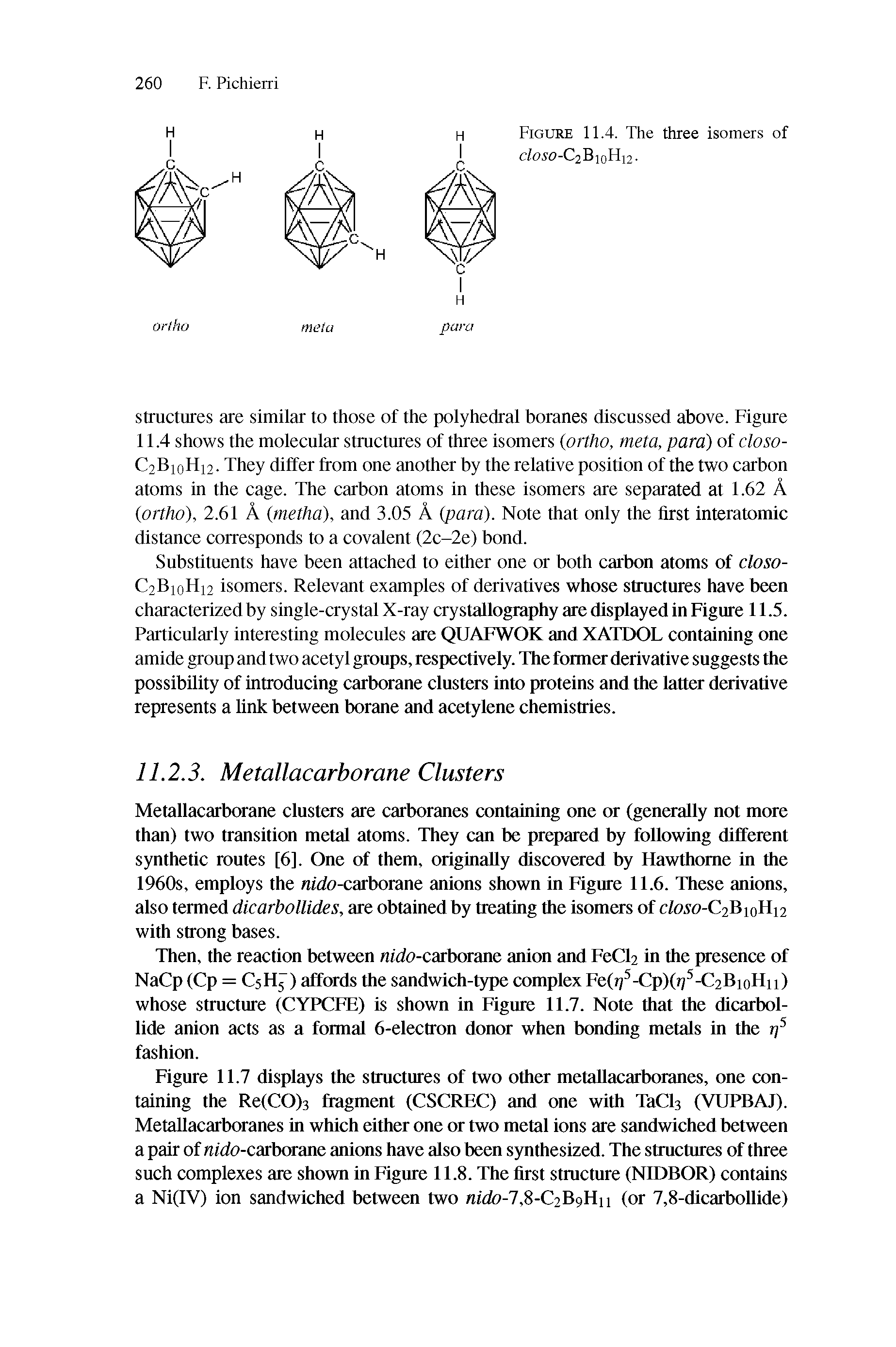 Figure 11.7 displays the structures of two other metallacarboranes, one containing the Re(CO)3 fragment (CSCREC) and one with TaCb (VUPBAJ). Metallacarboranes in which either one or two metal ions are sandwiched between a pair of nido-carborane anions have also been synthesized. The structures of three such complexes are shown in Figure 11.8. The first structure (NIDBOR) contains a Ni(IV) ion sandwiched between two nido-1, - 2 9 11 (or 7,8-dicarbollide)...