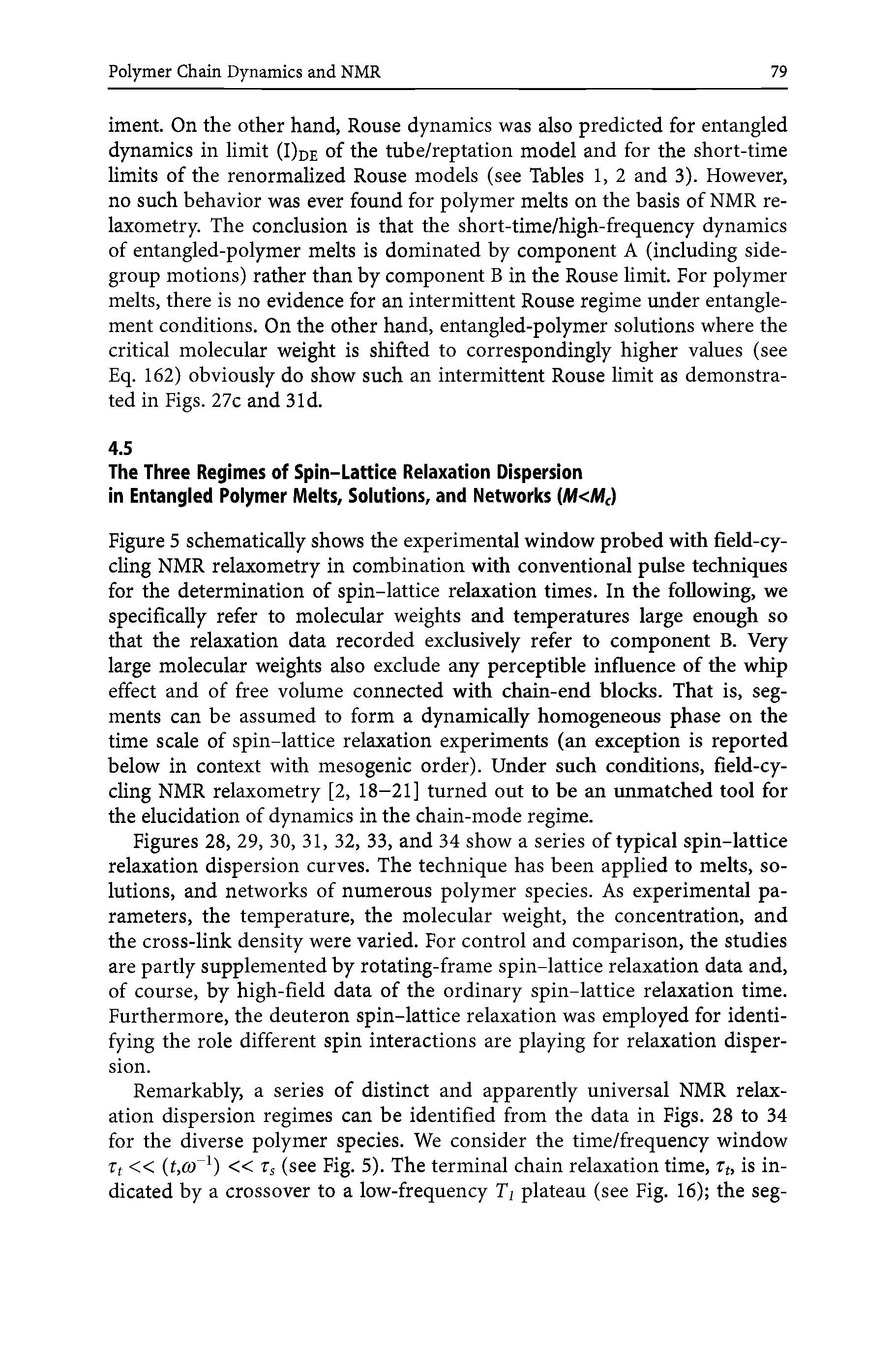 Figures 28, 29, 30, 31, 32, 33, and 34 show a series of typical spin-lattice relaxation dispersion curves. The technique has been applied to melts, solutions, and networks of numerous polymer species. As experimental parameters, the temperature, the molecular weight, the concentration, and the cross-link density were varied. For control and comparison, the studies are partly supplemented by rotating-frame spin-lattice relaxation data and, of course, by high-field data of the ordinary spin-lattice relaxation time. Furthermore, the deuteron spin-lattice relaxation was employed for identifying the role different spin interactions are playing for relaxation dispersion.