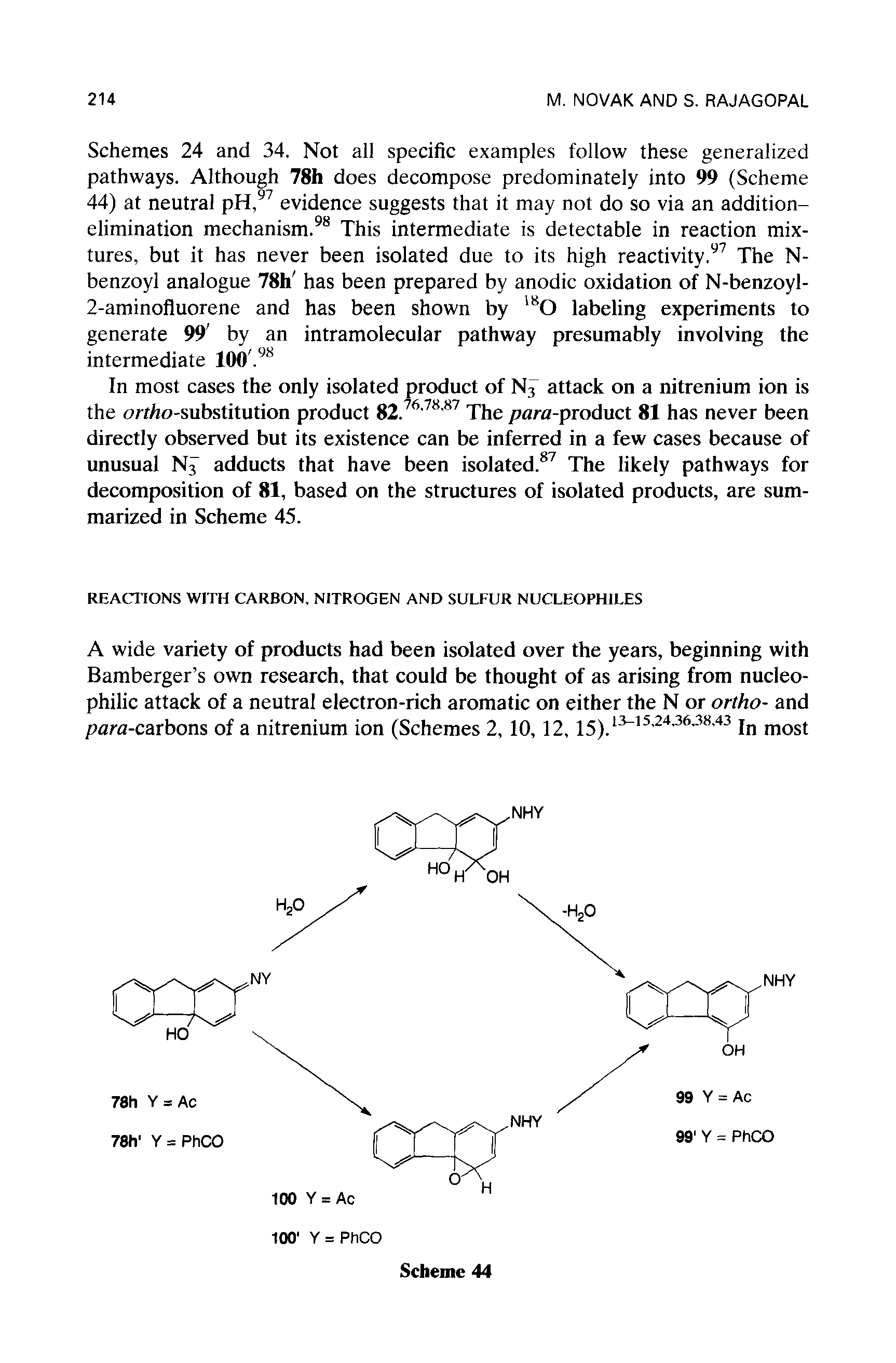 Schemes 24 and 34. Not all specific examples follow these generalized pathways. Although 78h does decompose predominately into 99 (Scheme 44) at neutral pH, evidence suggests that it may not do so via an addition-elimination mechanism. This intermediate is detectable in reaction mixtures, but it has never been isolated due to its high reactivity. The N-benzoyl analogue 78h has been prepared by anodic oxidation of N-benzoyl-2-aminofluorene and has been shown by labeling experiments to generate 99 by an intramolecular pathway presumably involving the intermediate 100. ...