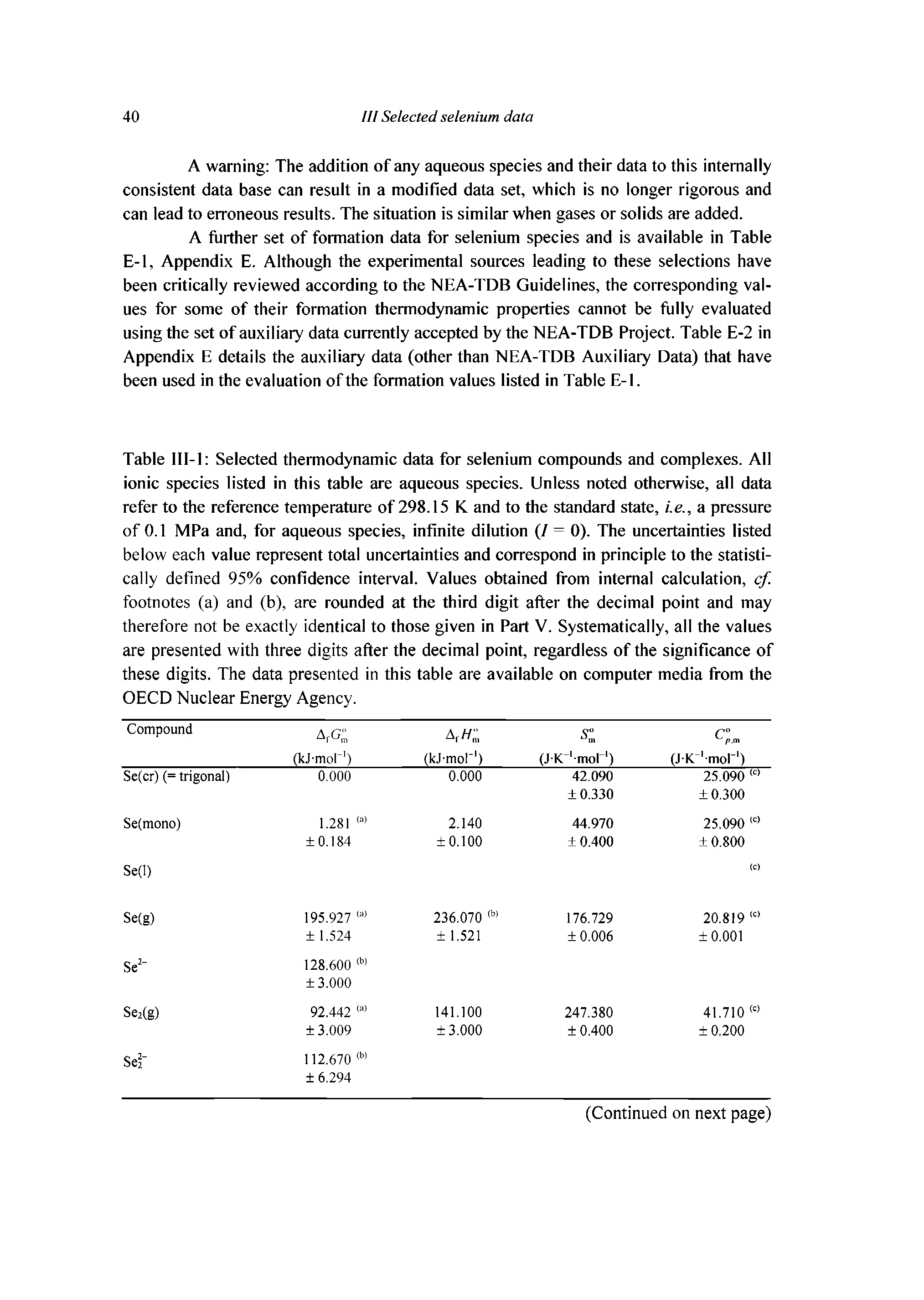 Table 111-1 Selected thermodynamic data for selenium compounds and complexes. All ionic species listed in this table are aqueous species. Unless noted otherwise, all data refer to the reference temperature of 298.15 K and to the standard state, i.e., a pressure of 0.1 MPa and, for aqueous species, infinite dilution (/ = 0). The uncertainties listed below each value represent total uncertainties and correspond in principle to the statistically defined 95% confidence interval. Values obtained from internal calculation, cf. footnotes (a) and (b), are rounded at the third digit after the decimal point and may therefore not be exactly identical to those given in Part V. Systematically, all the values are presented with three digits after the decimal point, regardless of the significance of these digits. The data presented in this table are available on computer media from the OECD Nuclear Energy Agency.