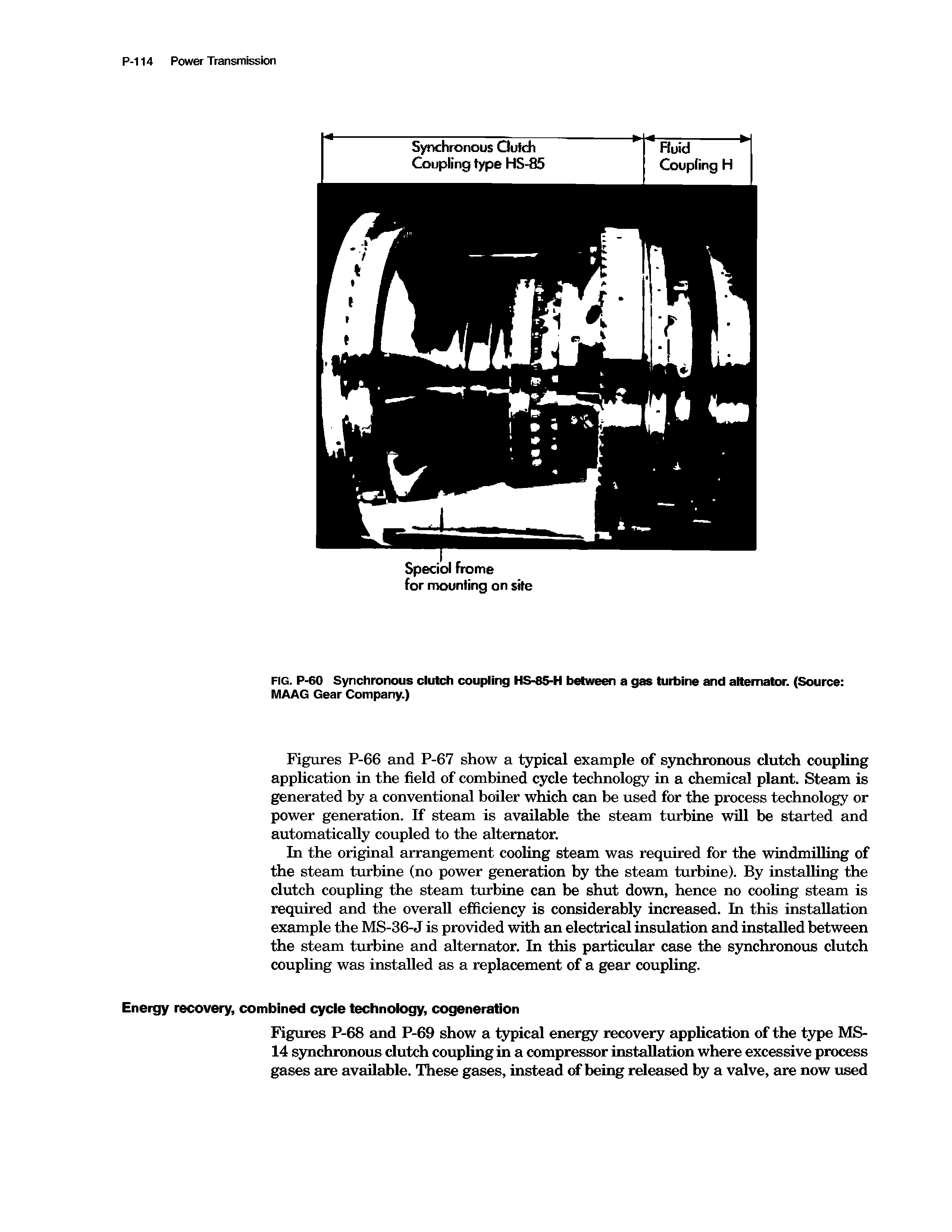 Figures P-66 and P-67 show a t5 ical example of synchronous clutch coupling application in the field of combined cycle technology in a chemical plant. Steam is generated by a conventional boiler which can be used for the process technology or power generation. K steam is available the steam ttu-bine will be started and automatically coupled to the alternator.