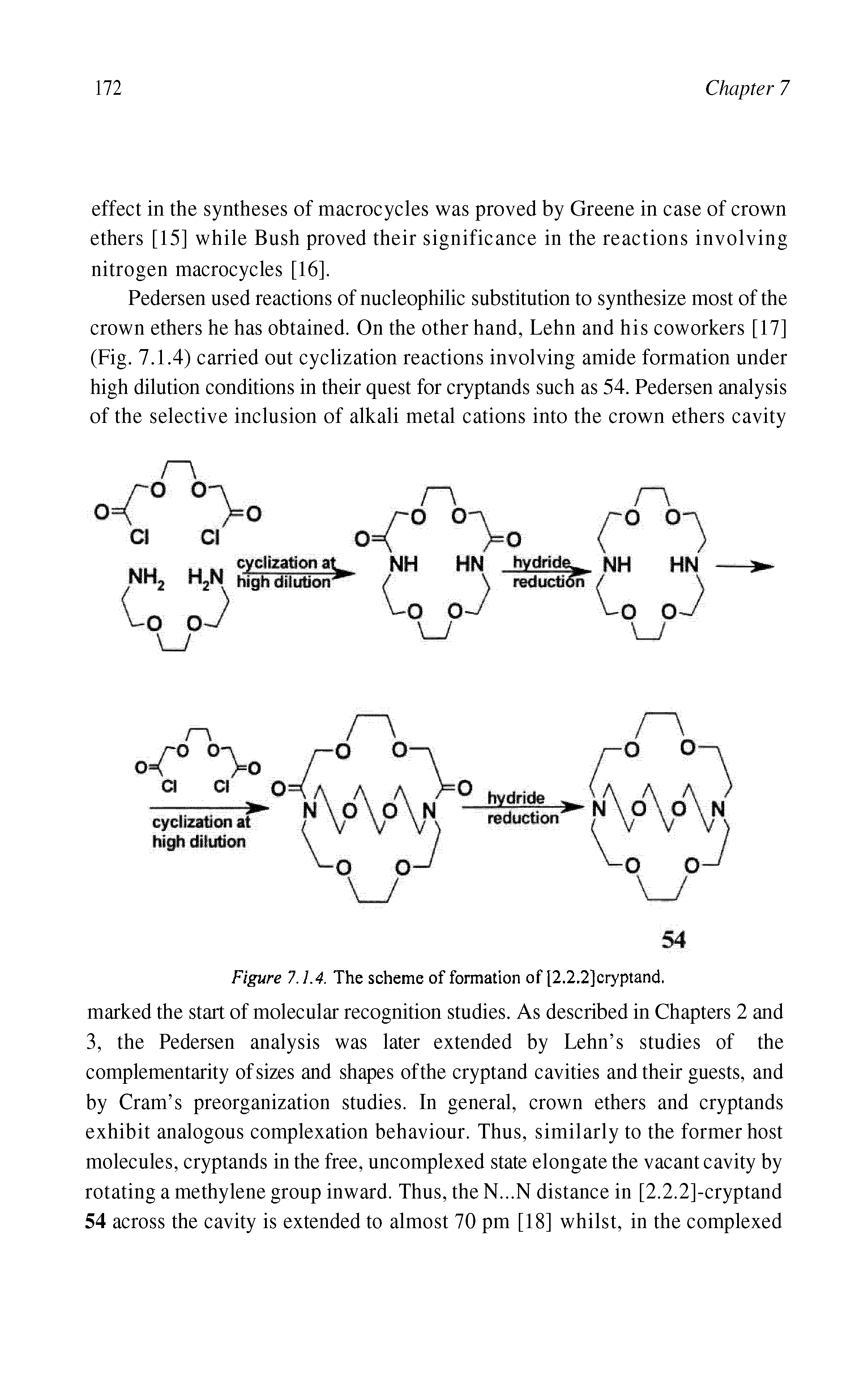 Figure 7.1.4. The scheme of formation of [2.2.2]cryptand. marked the start of molecular recognition studies. As described in Chapters 2 and 3, the Pedersen analysis was later extended by Lehn s studies of the complementarity of sizes and shapes ofthe cryptand cavities and their guests, and by Cram s preorganization studies. In general, crown ethers and cryptands exhibit analogous complexation behaviour. Thus, similarly to the former host molecules, cryptands in the free, uncomplexed state elongate the vacant cavity by rotating a methylene group inward. Thus, the N...N distance in [2.2.2]-cryptand 54 across the cavity is extended to almost 70 pm [18] whilst, in the complexed...