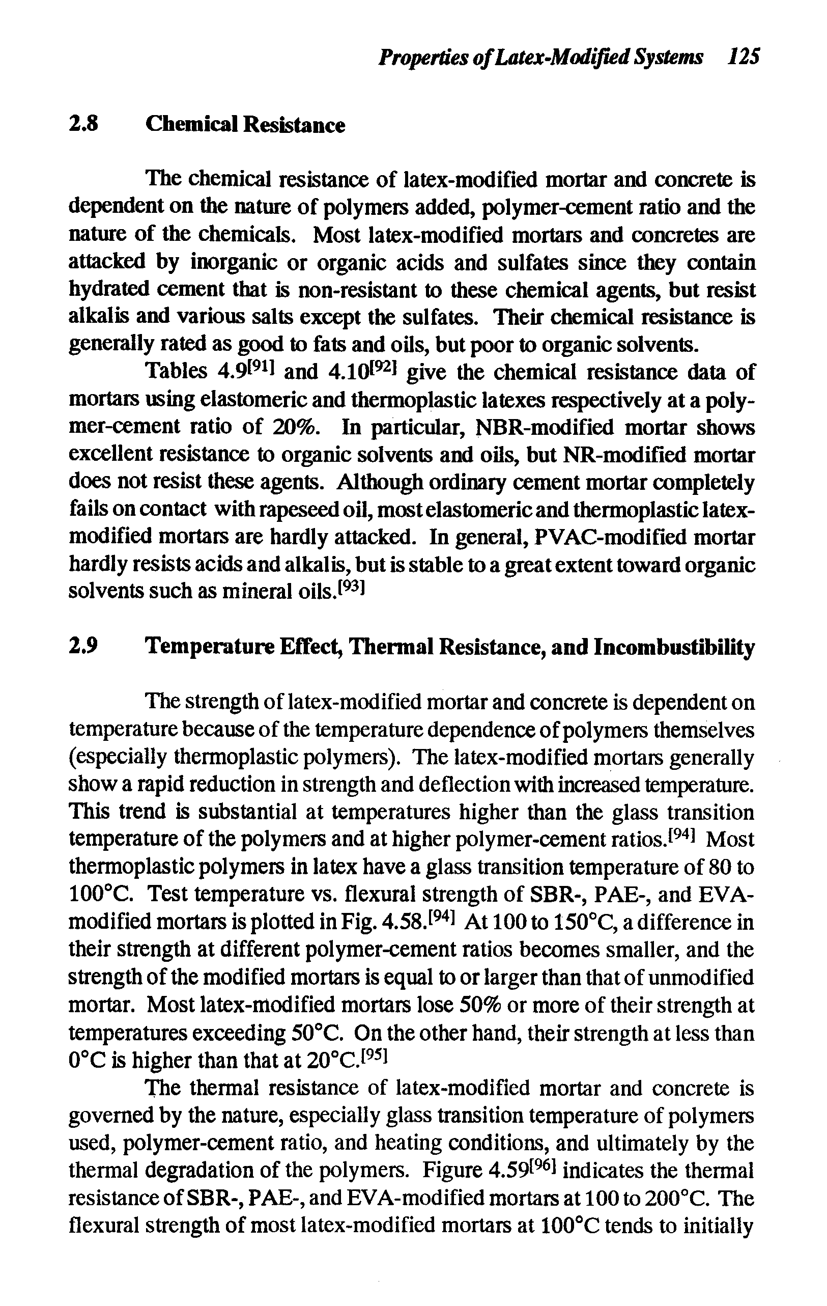 Tables 4.9 1 and 4.10l l give the chemical resistance data of mortars using elastomeric and thermoplastic latexes respectively at a polymer-cement ratio of 20%. In particular, NBR-modified mortar shows excellent resistance to organic solvents and oils, but NR-modifled mortar does not resist these agents. Although ordinary cement mortar completely fails on contact with rapeseed oil, most elastomeric and thermoplastic latex-modified mortars are hardly attacked. In general, PVAC-modified mortar hardly resists acids and alkalis, but is stable to a great extent toward organic solvents such as mineral oils.i i...