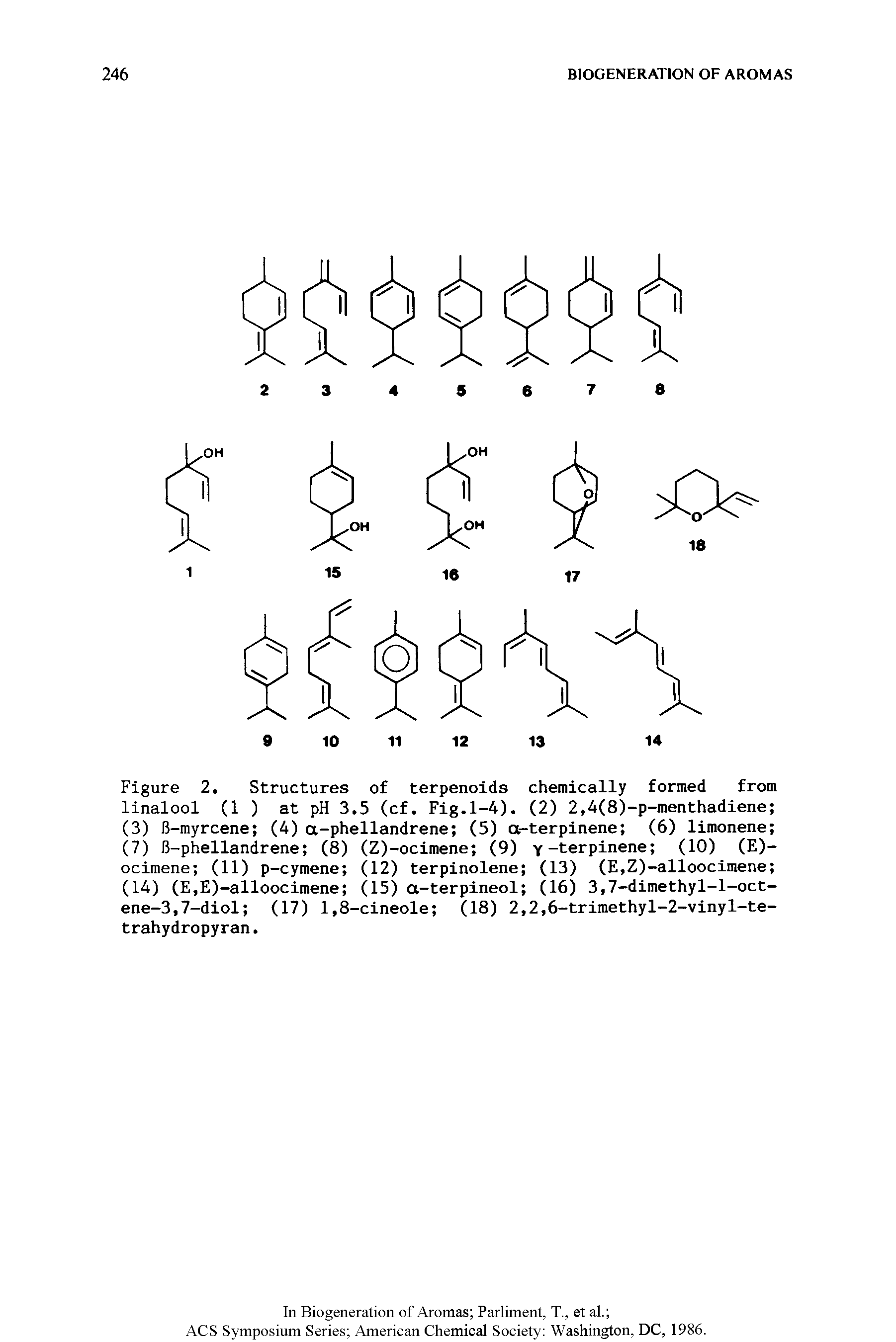 Figure 2. Structures of terpenoids chemically formed from linalool (1 ) at pH 3.5 (cf. Fig.1-4). (2) 2,4(8)-p-menthadiene (3) B-myrcene (4) a-phellandrene (5) cx-terpinene (6) limonene (7) B-phellandrene (8) (Z)-ocimene (9) y-terpinene (10) (E)-ocimene (11) p-cymene (12) terpinolene (13) (E,Z)-alloocimene (14) (E,E)-alloocimene (15) a-terpineol (16) 3,7-dimethyl-l-oct-ene-3,7-diol (17) 1,8-cineole (18) 2,2,6-trimethyl-2-vinyl-te-trahydropyran.