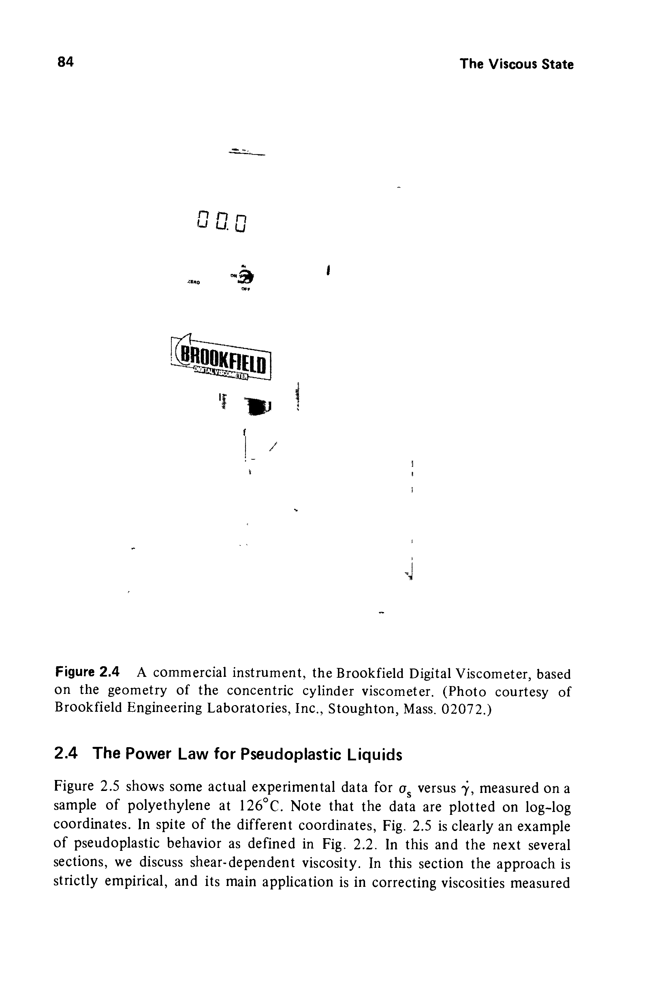 Figure 2.4 A commercial instrument, the Brookfield Digital Viscometer, based on the geometry of the concentric cylinder viscometer. (Photo courtesy of Brookfield Engineering Laboratories, Inc., Stoughton, Mass. 02072.)...