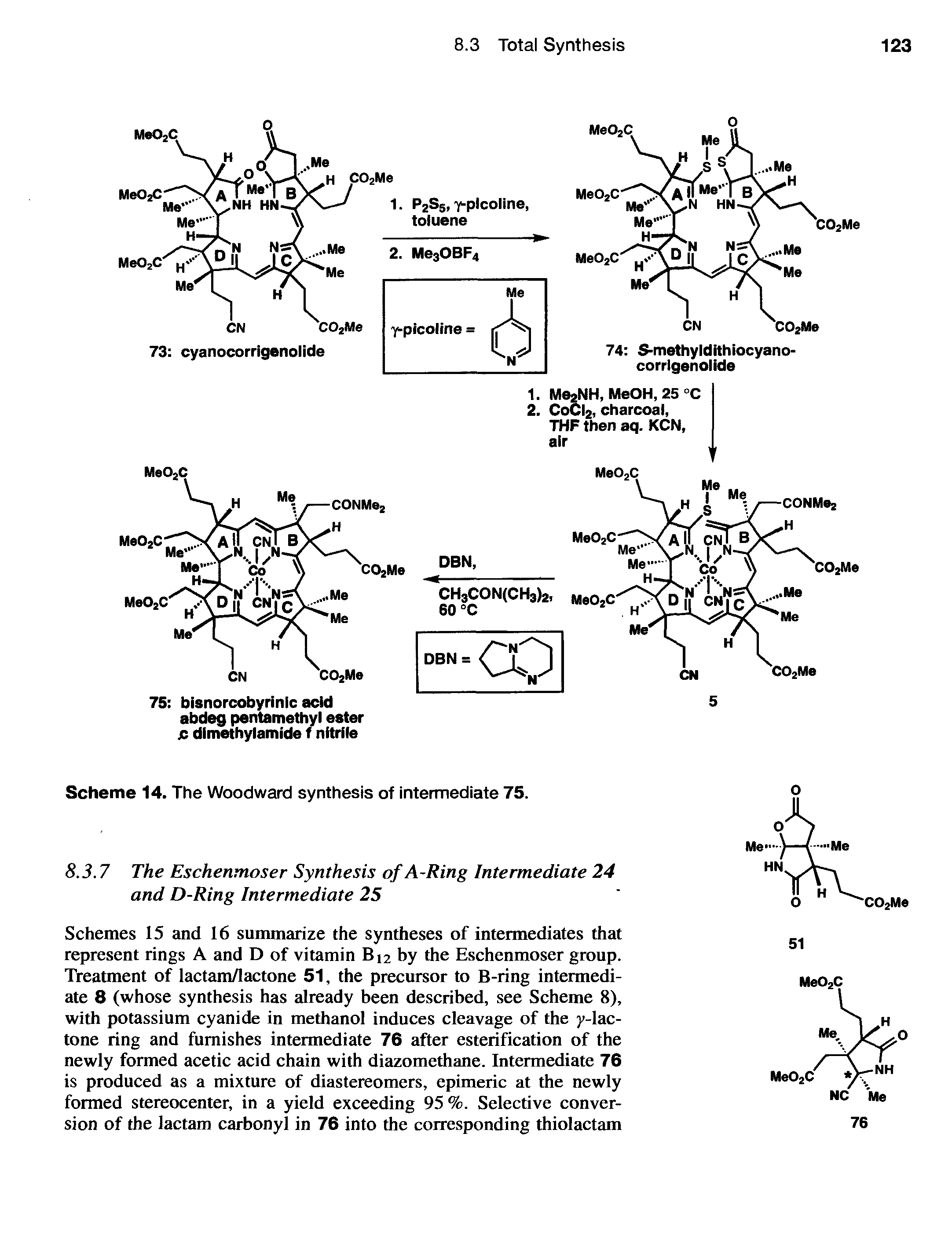 Schemes 15 and 16 summarize the syntheses of intermediates that represent rings A and D of vitamin Bi2 by the Eschenmoser group. Treatment of lactam/lactone 51, the precursor to B-ring intermediate 8 (whose synthesis has already been described, see Scheme 8), with potassium cyanide in methanol induces cleavage of the y-lac-tone ring and furnishes intermediate 76 after esterification of the newly formed acetic acid chain with diazomethane. Intermediate 76 is produced as a mixture of diastereomers, epimeric at the newly formed stereocenter, in a yield exceeding 95%. Selective conversion of the lactam carbonyl in 76 into the corresponding thiolactam...