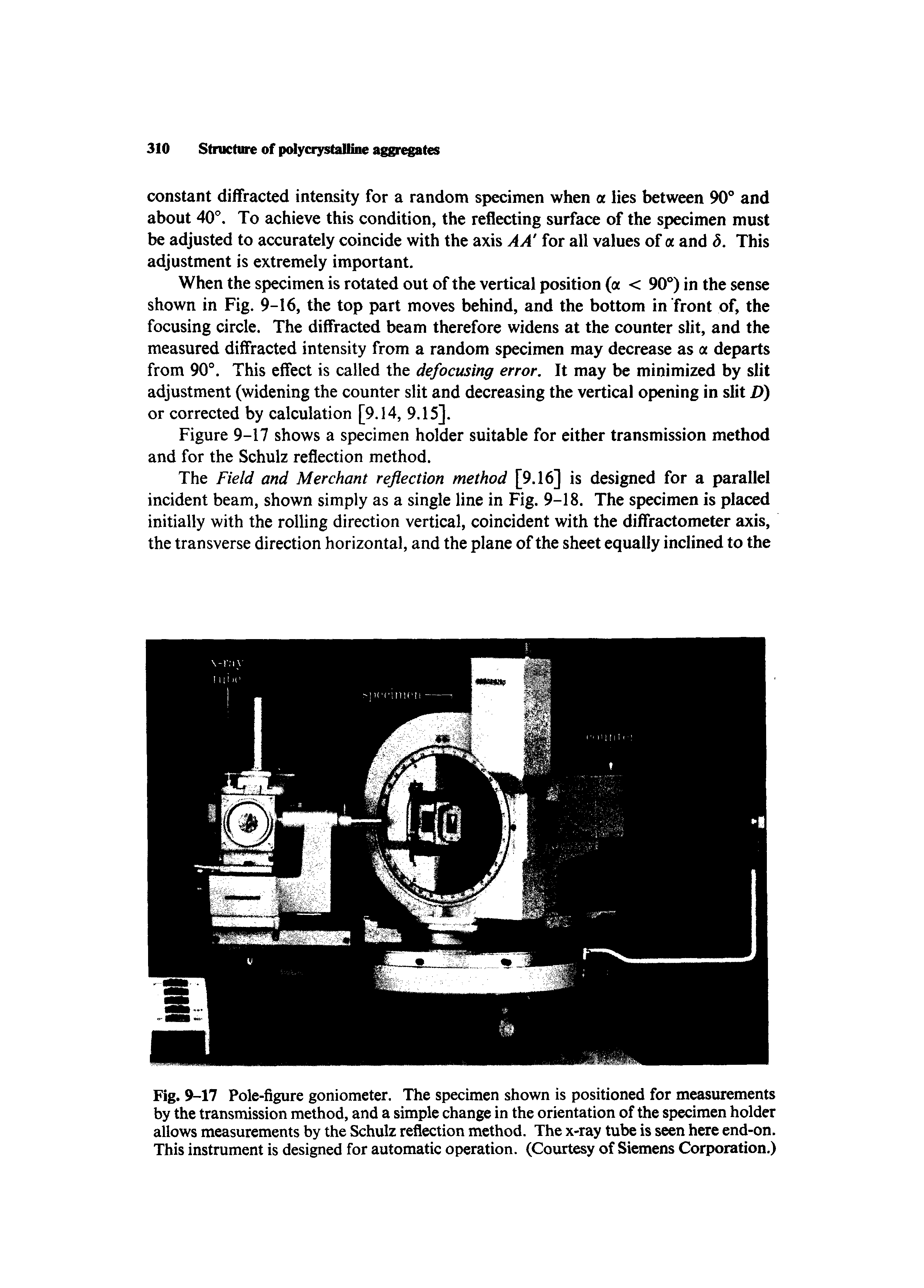 Fig. 9-17 Pole-figure goniometer. The specimen shown is positioned for measurements by the transmission method, and a simple change in the orientation of the specimen holder allows measurements by the Schulz reflection method. The x-ray tube is seen here end-on. This instrument is designed for automatic operation. (Courtesy of Siemens Corporation.)...